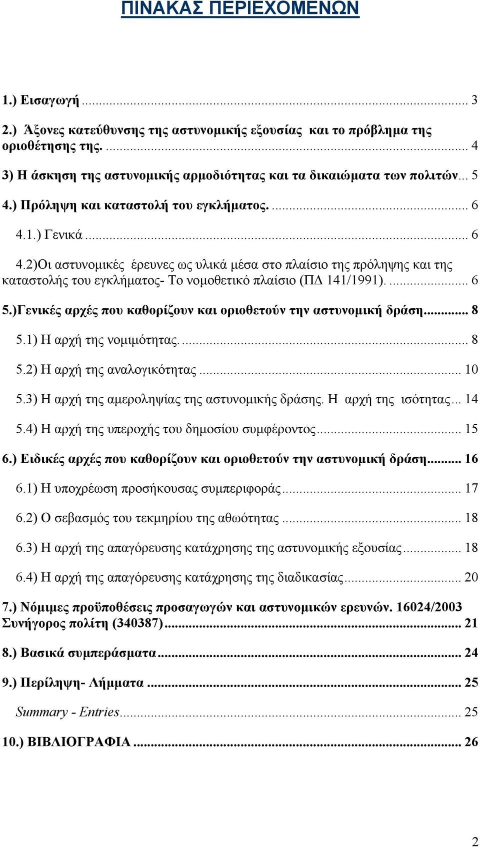 ... 6 5.)Γενικές αρχές που καθορίζουν και οριοθετούν την αστυνοµική δράση... 8 5.1) Η αρχή της νοµιµότητας... 8 5.2) Η αρχή της αναλογικότητας... 10 5.3) Η αρχή της αµεροληψίας της αστυνοµικής δράσης.