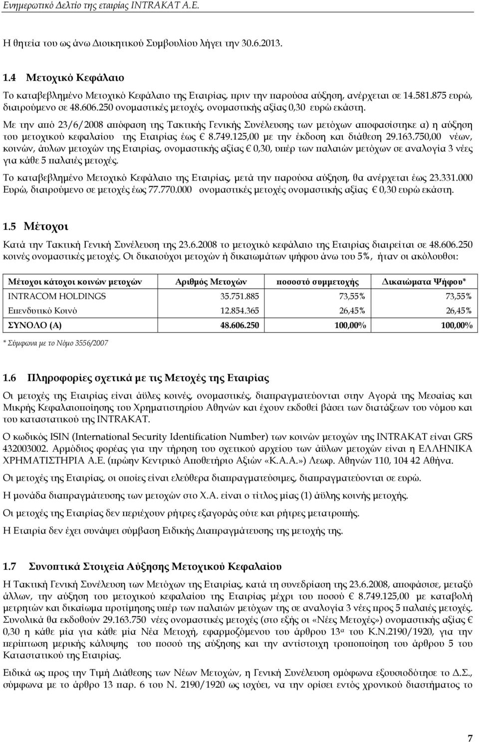 Με την από 23/6/2008 απόφαση της Τακτικής Γενικής Συνέλευσης των μετόχων αποφασίστηκε α) η αύξηση του μετοχικού κεφαλαίου της Εταιρίας έως 8.749.125,00 με την έκδοση και διάθεση 29.163.