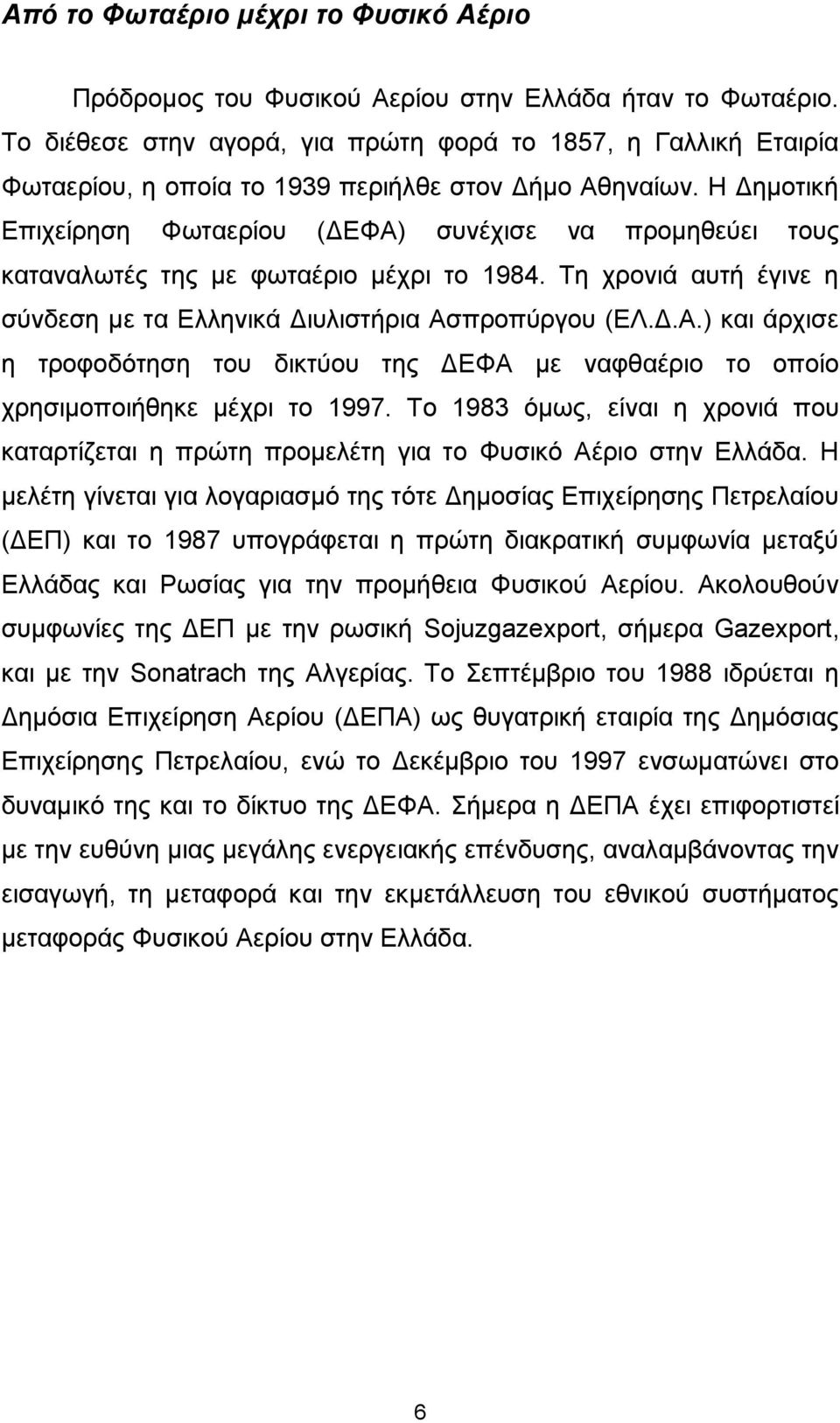 Η Δημοτική Επιχείρηση Φωταερίου (ΔΕΦΑ) συνέχισε να προμηθεύει τους καταναλωτές της με φωταέριο μέχρι το 1984. Τη χρονιά αυτή έγινε η σύνδεση με τα Ελληνικά Διυλιστήρια Ασπροπύργου (ΕΛ.Δ.Α.) και άρχισε η τροφοδότηση του δικτύου της ΔΕΦΑ με ναφθαέριο το οποίο χρησιμοποιήθηκε μέχρι το 1997.