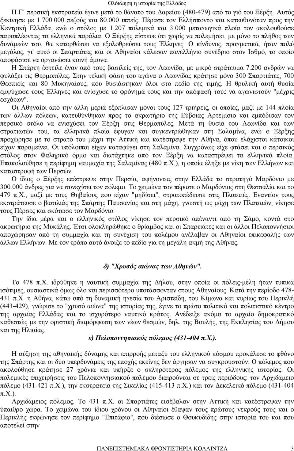 Ο Ξέρξης πίστευε ότι χωρίς να πολεμήσει, με μόνο το πλήθος των δυνάμεών του, θα κατορθώσει να εξολοθρεύσει τους Έλληνες.