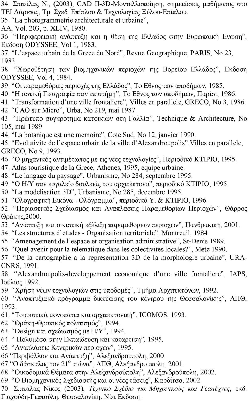 38. Χωροθέτηση των βιομηχανικών περιοχών της Βορείου Ελλάδος, Εκδοση ODYSSEE, Vol 4, 1984. 39. Οι παραμεθόριες περιοχές της Ελλάδος, Το Εθνος των αποδήμων, 1985. 40.