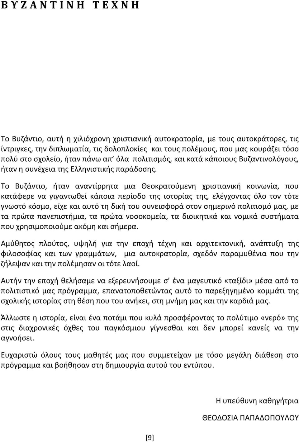 Το Βυζάντιο, ήταν αναντίρρητα μια Θεοκρατούμενη χριστιανική κοινωνία, που κατάφερε να γιγαντωθεί κάποια περίοδο της ιστορίας της, ελέγχοντας όλο τον τότε γνωστό κόσμο, είχε και αυτό τη δική του