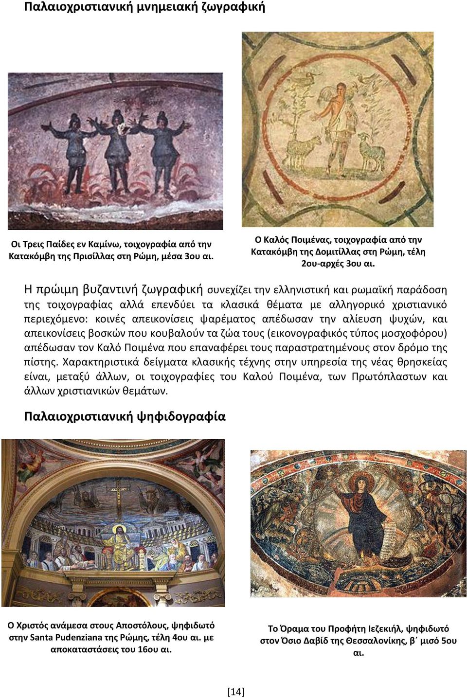 Η πρώιμη βυζαντινή ζωγραφική συνεχίζει την ελληνιστική και ρωμαϊκή παράδοση της τοιχογραφίας αλλά επενδύει τα κλασικά θέματα με αλληγορικό χριστιανικό περιεχόμενο: κοινές απεικονίσεις ψαρέματος