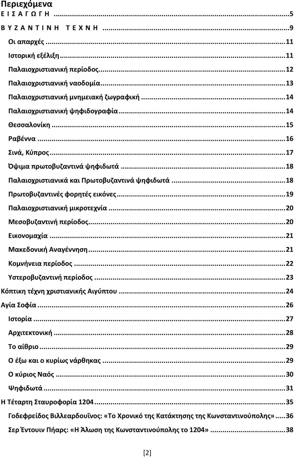 .. 18 Παλαιοχριστιανικά και Πρωτοβυζαντινά ψηφιδωτά... 18 Πρωτοβυζαντινές φορητές εικόνες... 19 Παλαιοχριστιανική μικροτεχνία... 20 Μεσοβυζαντινή περίοδος... 20 Εικονομαχία... 21 Μακεδονική Αναγέννηση.
