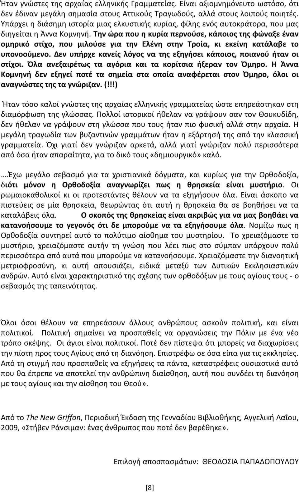 Την ώρα που η κυρία περνούσε, κάποιος της φώναξε έναν ομηρικό στίχο, που μιλούσε για την Ελένη στην Τροία, κι εκείνη κατάλαβε το υπονοούμενο.