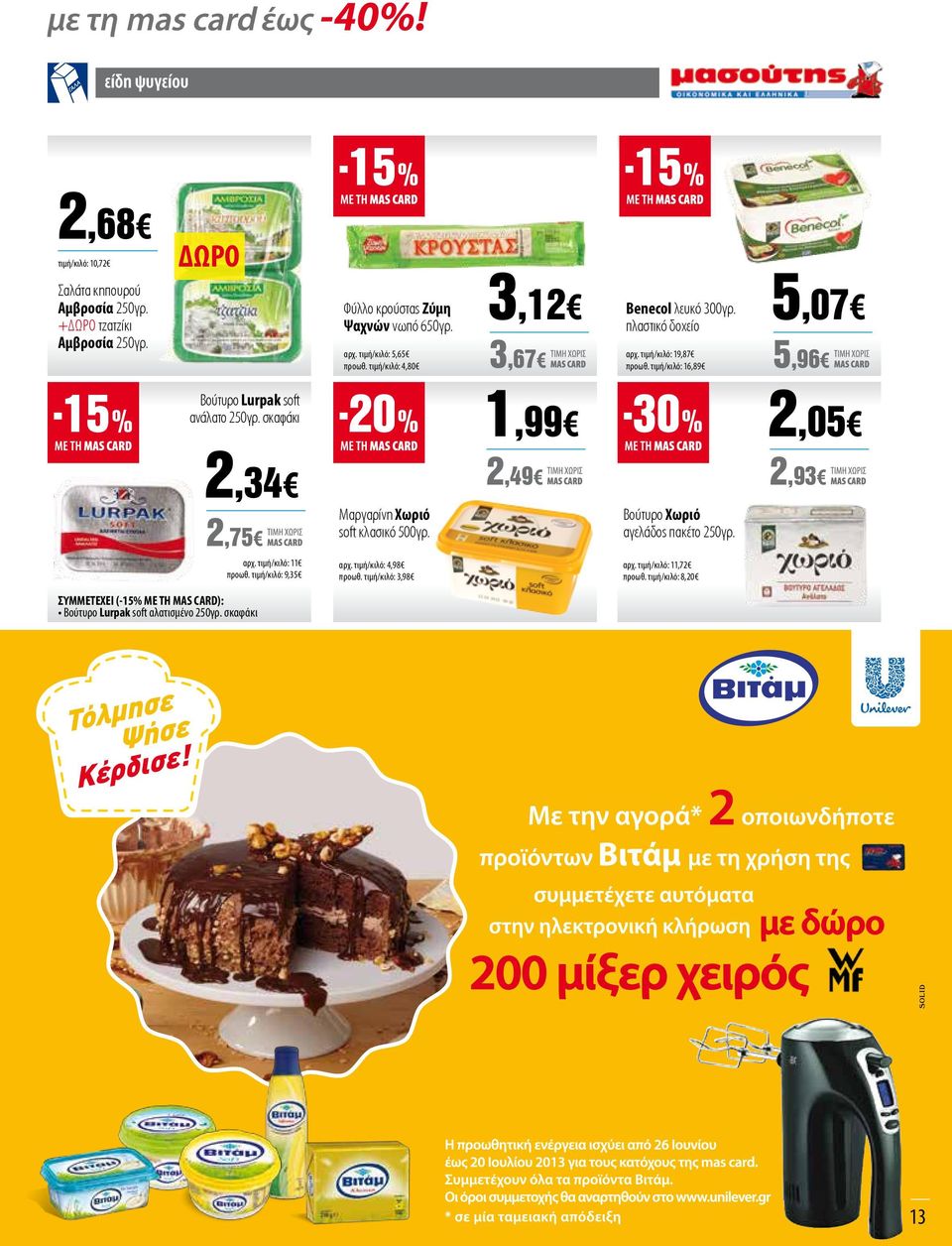 τιμή/κιλό: 16,89 5,07 5,96 Βούτυρο Lurpak soft ανάλατο 250γρ. σκαφάκι 1,99-30% 2,05 2,34 2,75 Μαργαρίνη Χωριό soft κλασικό 500γρ. 2,49 Βούτυρο Χωριό αγελάδος πακέτο 250γρ.