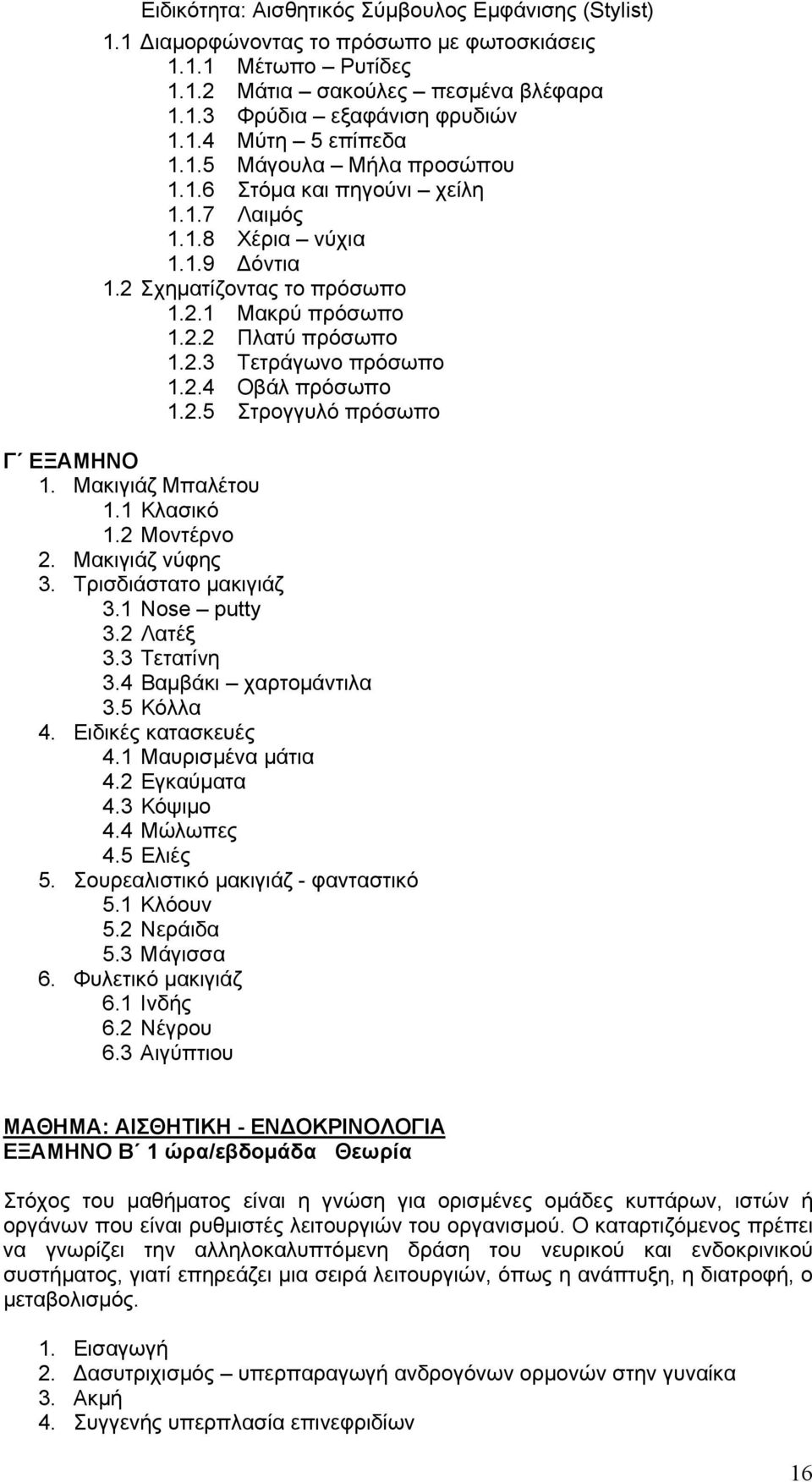 Μακιγιάζ Μπαλέτου 1.1 Κλασικό 1.2 Μοντέρνο 2. Μακιγιάζ νύφης 3. Τρισδιάστατο μακιγιάζ 3.1 Nose putty 3.2 Λατέξ 3.3 Τετατίνη 3.4 Βαμβάκι χαρτομάντιλα 3.5 Κόλλα 4. Ειδικές κατασκευές 4.