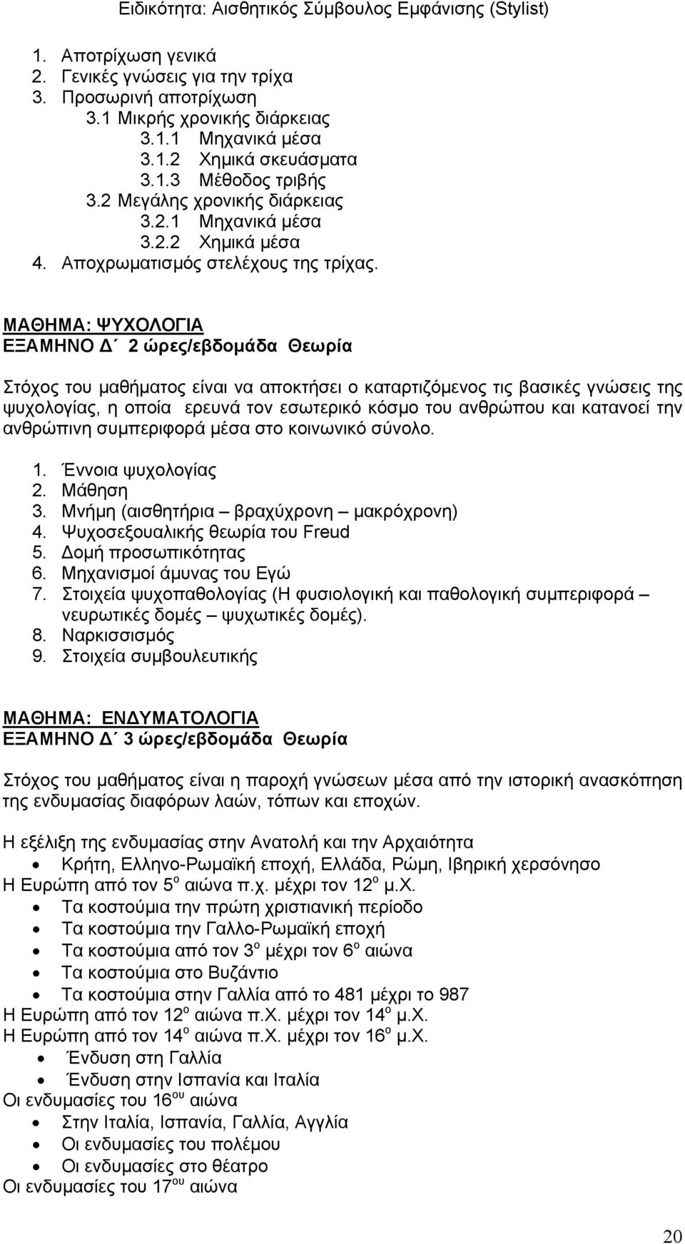 ΜΑΘΗΜΑ: ΨΥΧΟΛΟΓΙΑ ΕΞΑΜΗΝΟ Δ 2 ώρες/εβδομάδα Θεωρία Στόχος του μαθήματος είναι να αποκτήσει ο καταρτιζόμενος τις βασικές γνώσεις της ψυχολογίας, η οποία ερευνά τον εσωτερικό κόσμο του ανθρώπου και