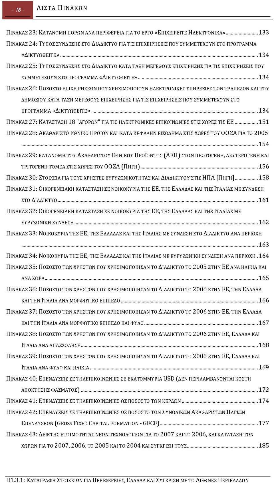 .. 134 ΠΙΝΑΚΑΣ 25: ΤΥΠΟΣ ΣΥΝΔΕΣΗΣ ΣΤΟ ΔΙΑΔΙΚΤΥΟ ΚΑΤΑ ΤΑΞΗ ΜΕΓΕΘΟΥΣ ΕΠΙΧΕΙΡΗΣΗΣ ΓΙΑ ΤΙΣ ΕΠΙΧΕΙΡΗΣΕΙΣ ΠΟΥ ΣΥΜΜΕΤΕΧΟΥΝ ΣΤΟ ΠΡΟΓΡΑΜΜΑ «ΔΙΚΤΥΩΘΕΙΤΕ».