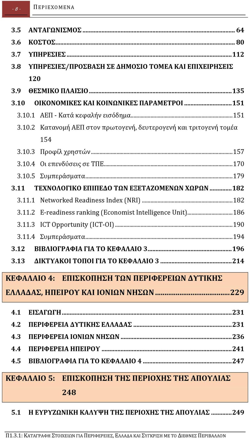 .. 170 3.10.5 Συμπεράσματα... 179 3.11 ΤΕΧΝΟΛΟΓΙΚΟ ΕΠΙΠΕΔΟ ΤΩΝ ΕΞΕΤΑΖΟΜΕΝΩΝ ΧΩΡΩΝ... 182 3.11.1 Networked Readiness Index (NRI)... 182 3.11.2 E readiness ranking (Economist Intelligence Unit)... 186 3.