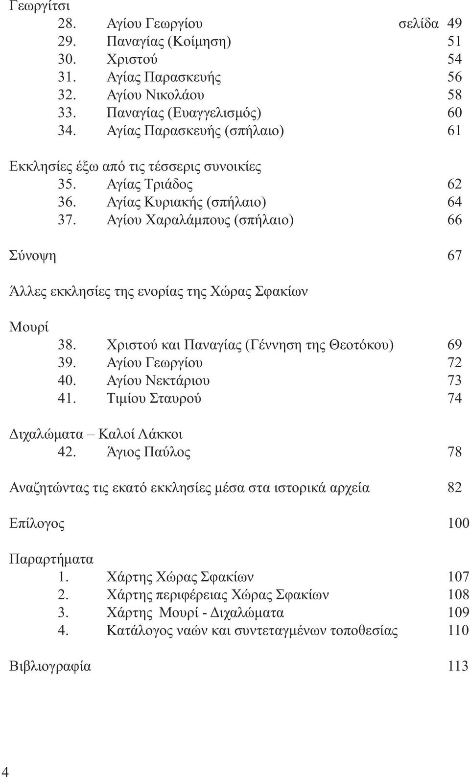 Αγίου Χαραλάµπους (σπήλαιο) 66 Σύνοψη 67 Άλλες εκκλησίες της ενορίας της Χώρας Σφακίων Μουρί 38. Χριστού και Παναγίας (Γέννηση της Θεοτόκου) 69 39. Αγίου Γεωργίου 72 40. Αγίου Νεκτάριου 73 41.