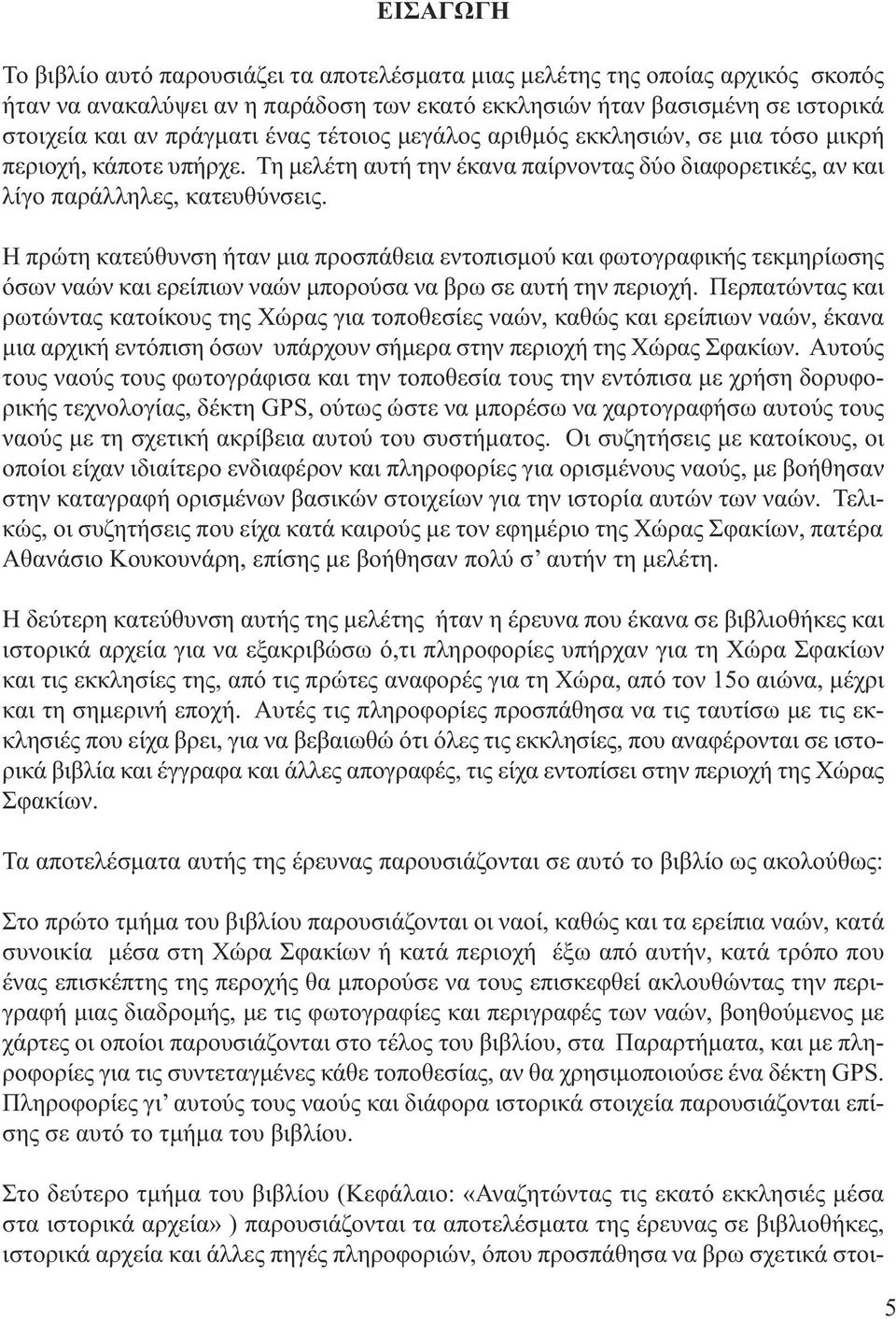 Η πρώτη κατεύθυνση ήταν µια προσπάθεια εντοπισµού και φωτογραφικής τεκµηρίωσης όσων ναών και ερείπιων ναών µπορούσα να βρω σε αυτή την περιοχή.