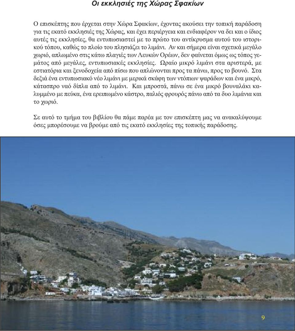 Αν και σήµερα είναι σχετικά µεγάλο χωριό, απλωµένο στις κάτω πλαγιές των Λευκών Ορέων, δεν φαίνεται όµως ως τόπος γε- µάτος από µεγάλες, εντυπωσιακές εκκλησίες.