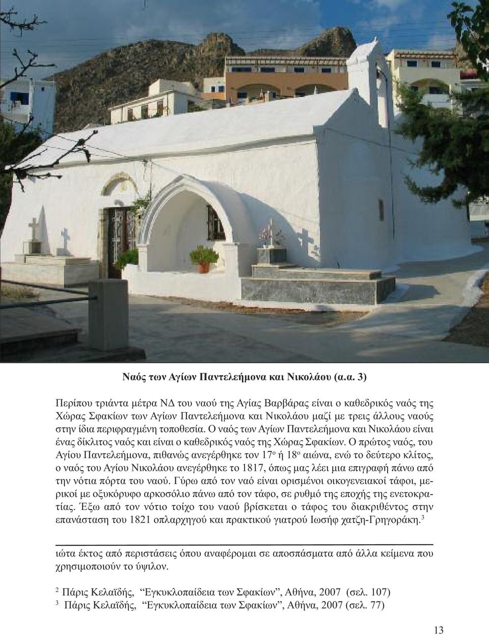 Ο πρώτος ναός, του Αγίου Παντελεήµονα, πιθανώς ανεγέρθηκε τον 17 ο ή 18 ο αιώνα, ενώ το δεύτερο κλίτος, ο ναός του Αγίου Νικολάου ανεγέρθηκε το 1817, όπως µας λέει µια επιγραφή πάνω από την νότια