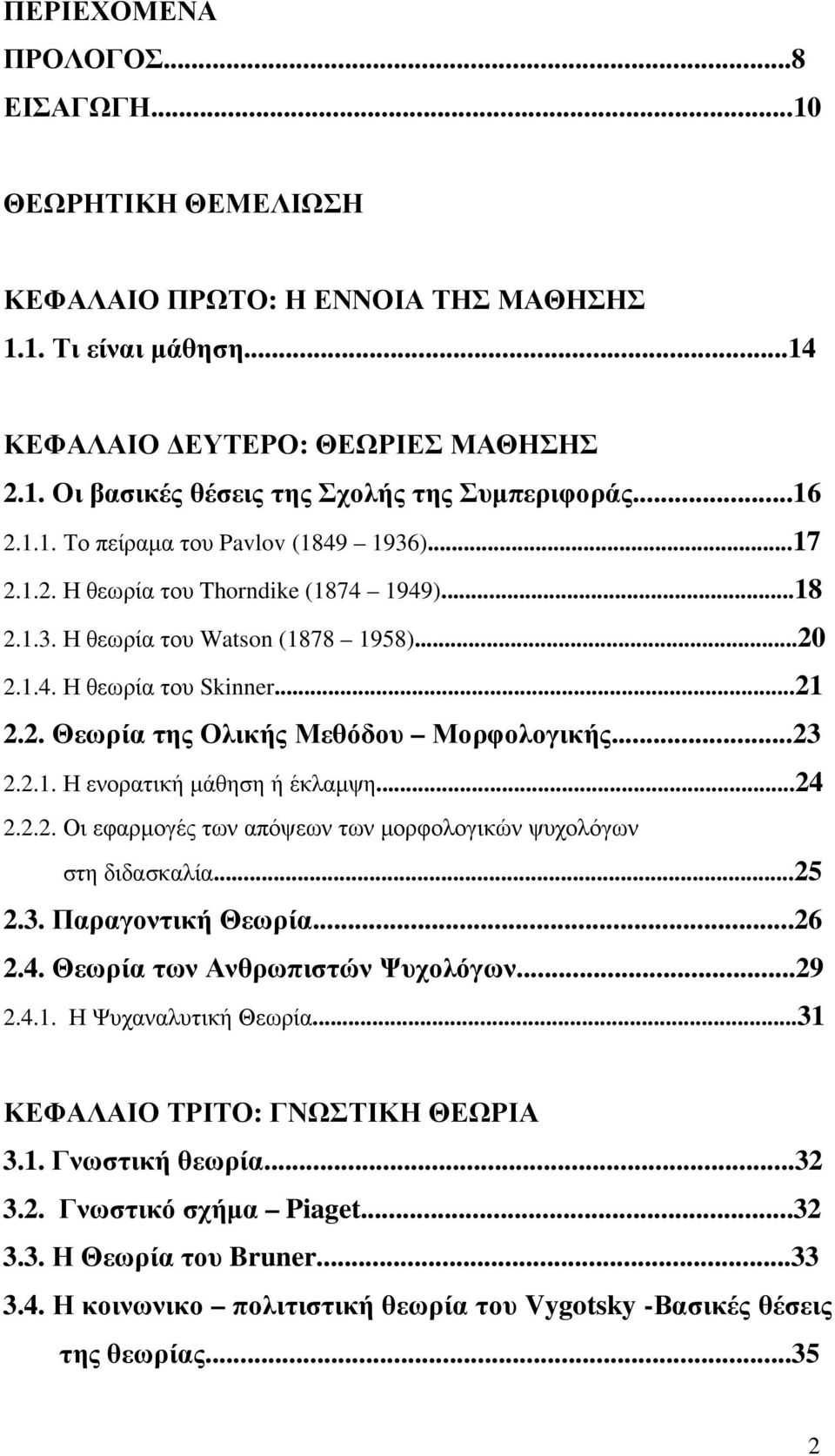 ..23 2.2.1. Η ενορατική µάθηση ή έκλαµψη...24 2.2.2. Οι εφαρµογές των απόψεων των µορφολογικών ψυχολόγων στη διδασκαλία...25 2.3. Παραγοντική Θεωρία...26 2.4. Θεωρία των Ανθρωπιστών Ψυχολόγων...29 2.