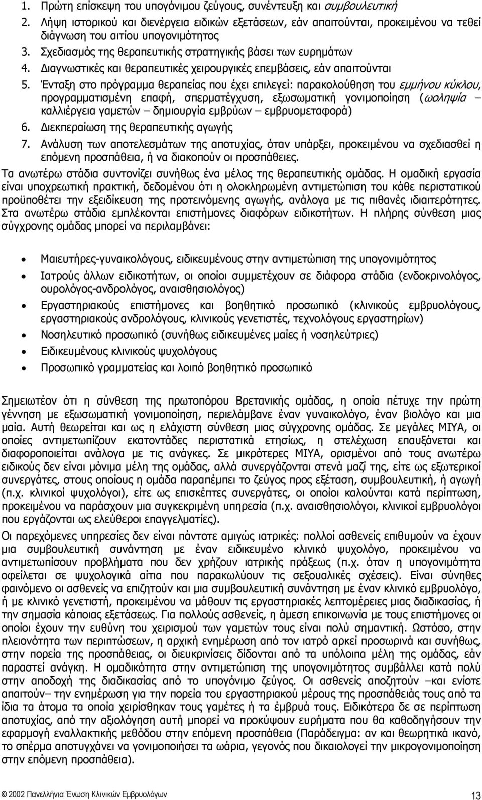 Ένταξη στο πρόγραμμα θεραπείας που έχει επιλεγεί: παρακολούθηση του εμμήνου κύκλου, προγραμματισμένη επαφή, σπερματέγχυση, εξωσωματική γονιμοποίηση (ωοληψία καλλιέργεια γαμετών δημιουργία εμβρύων