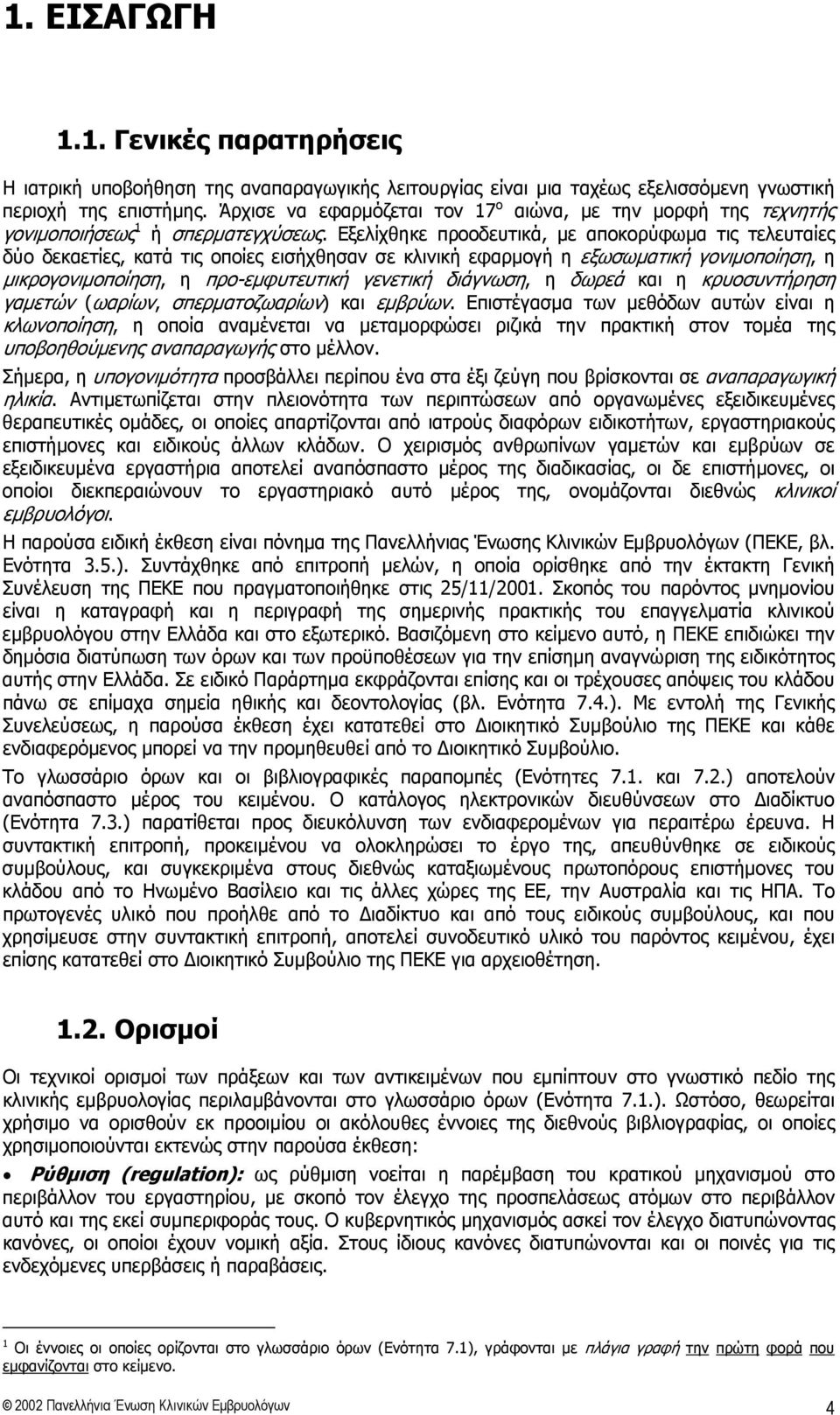 Εξελίχθηκε προοδευτικά, με αποκορύφωμα τις τελευταίες δύο δεκαετίες, κατά τις οποίες εισήχθησαν σε κλινική εφαρμογή η εξωσωματική γονιμοποίηση, η μικρογονιμοποίηση, η προ-εμφυτευτική γενετική