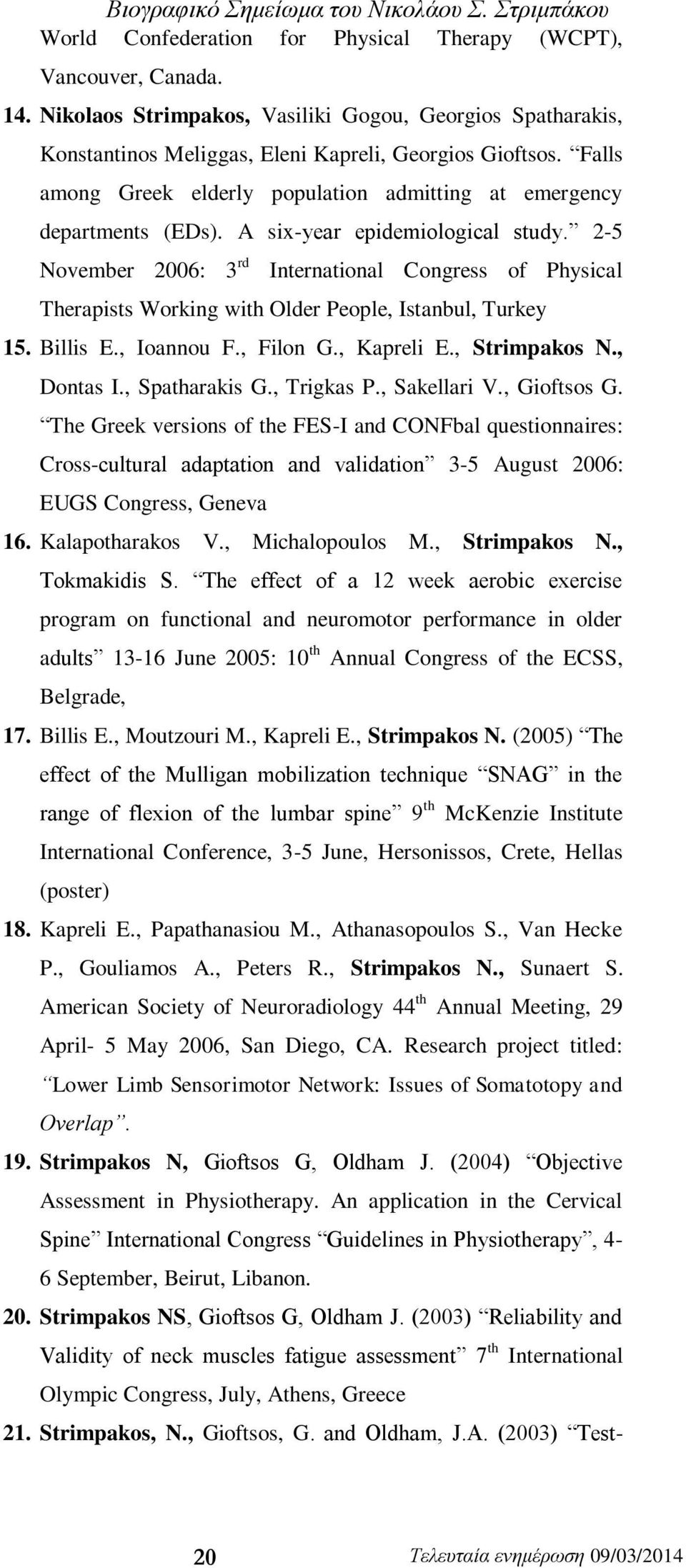 2-5 November 2006: 3 rd International Congress of Physical Therapists Working with Older People, Istanbul, Turkey 15. Billis E., Ioannou F., Filon G., Kapreli E., Strimpakos N., Dontas I.