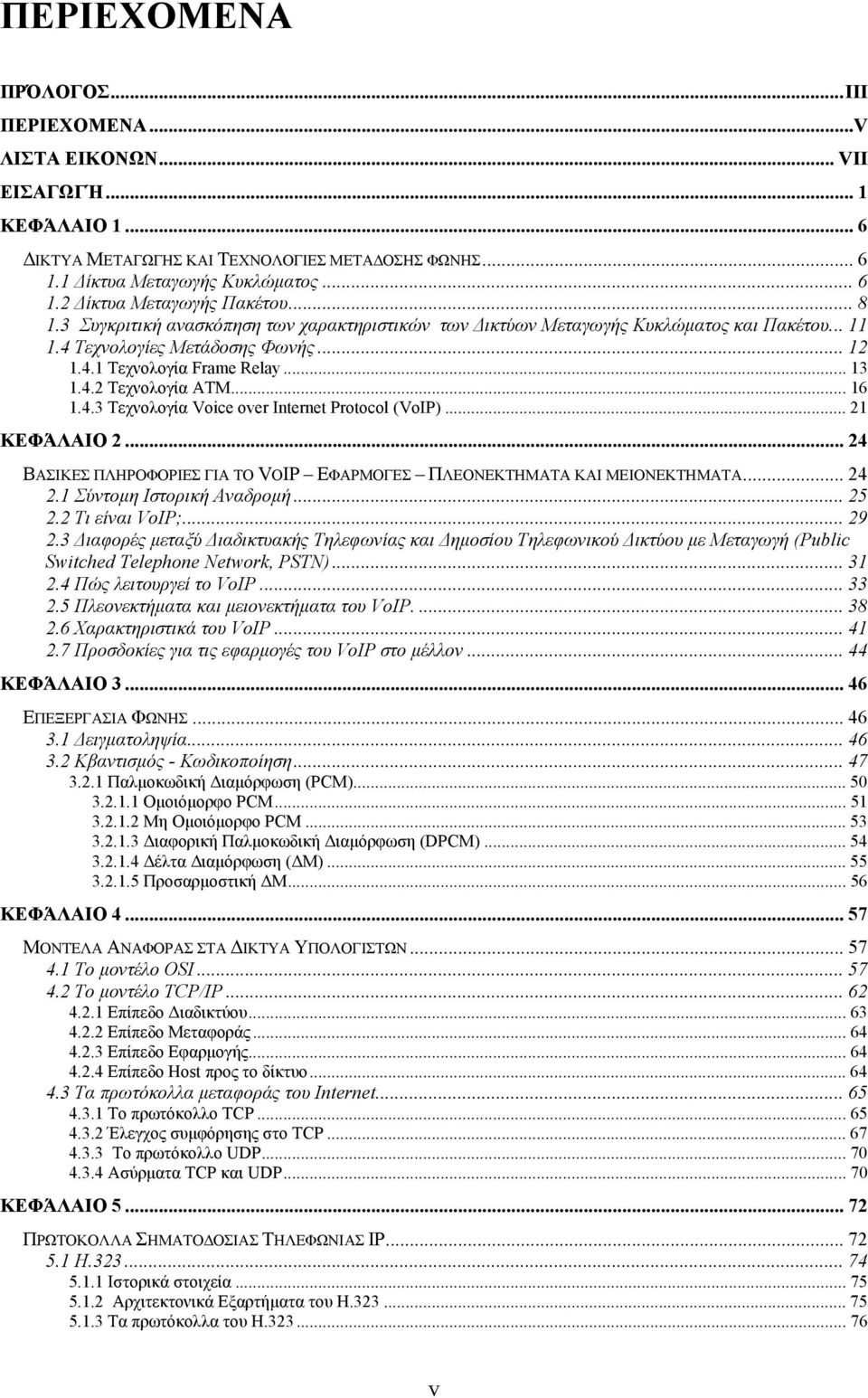 .. 16 1.4.3 Τεχνολογία Voice over Internet Protocol (VoIP)... 21 ΚΕΦΆΛΑΙΟ 2... 24 ΒΑΣΙΚΕΣ ΠΛΗΡΟΦΟΡΙΕΣ ΓΙΑ ΤΟ VOIP ΕΦΑΡΜΟΓΕΣ ΠΛΕΟΝΕΚΤΗΜΑΤΑ ΚΑΙ ΜΕΙΟΝΕΚΤΗΜΑΤΑ... 24 2.1 Σύντοµη Ιστορική Αναδροµή... 25 2.