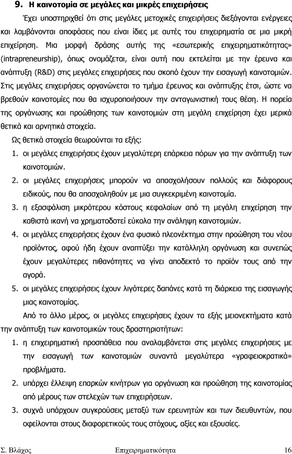 Μια µορφή δράσης αυτής της «εσωτερικής επιχειρηµατικότητας» (intrapreneurship), όπως ονοµάζεται, είναι αυτή που εκτελείται µε την έρευνα και ανάπτυξη (R&D) στις µεγάλες επιχειρήσεις που σκοπό έχουν