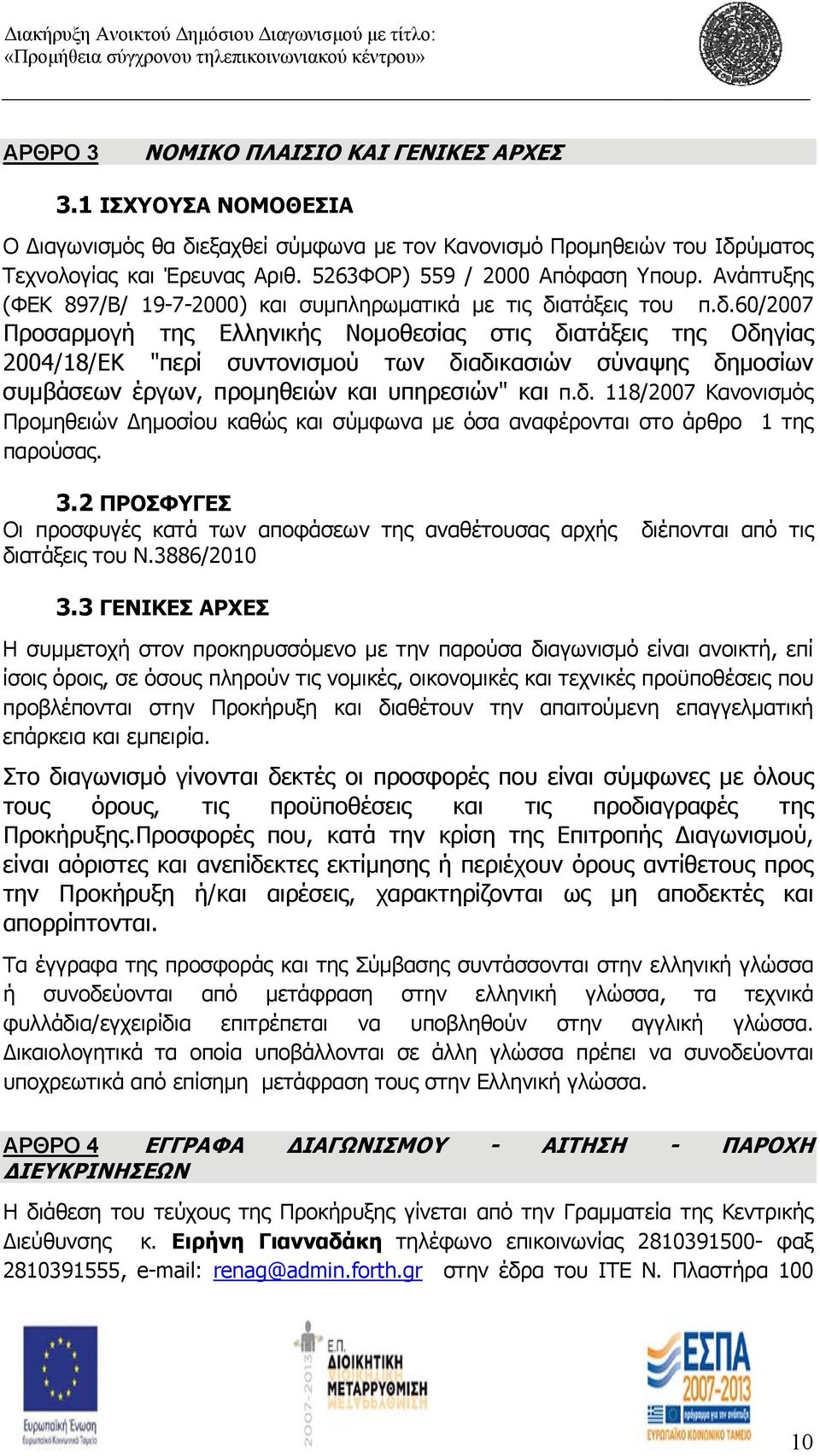 ατάξεις του π.δ.60/2007 Προσαρμογή της Ελληνικής Νομοθεσίας στις διατάξεις της Οδηγίας 2004/18/ΕΚ "περί συντονισμού των διαδικασιών σύναψης δημοσίων συμβάσεων έργων, προμηθειών και υπηρεσιών" και π.δ. 118/2007 Κανονισμός Προμηθειών ημοσίου καθώς και σύμφωνα με όσα αναφέρονται στο άρθρο 1 της παρούσας.