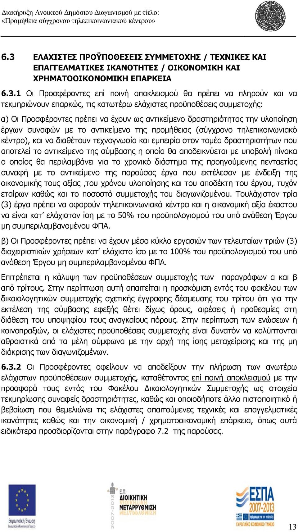 (σύγχρονο τηλεπικοινωνιακό κέντρο), και να διαθέτουν τεχνογνωσία και εμπειρία στον τομέα δραστηριοτήτων που αποτελεί το αντικείμενο της σύμβασης η οποία θα αποδεικνύεται με υποβολή πίνακα ο οποίος θα