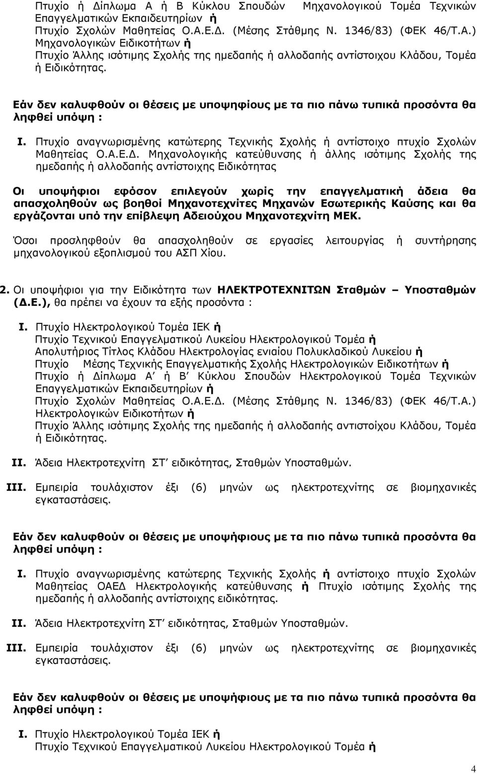 Μηχανολογικής κατεύθυνσης ή άλλης ισότιμης Σχολής της ημεδαπής ή αλλοδαπής αντίστοιχης Ειδικότητας Οι υποψήφιοι εφόσον επιλεγούν χωρίς την επαγγελματική άδεια θα απασχοληθούν ως βοηθοί Μηχανοτεχνίτες