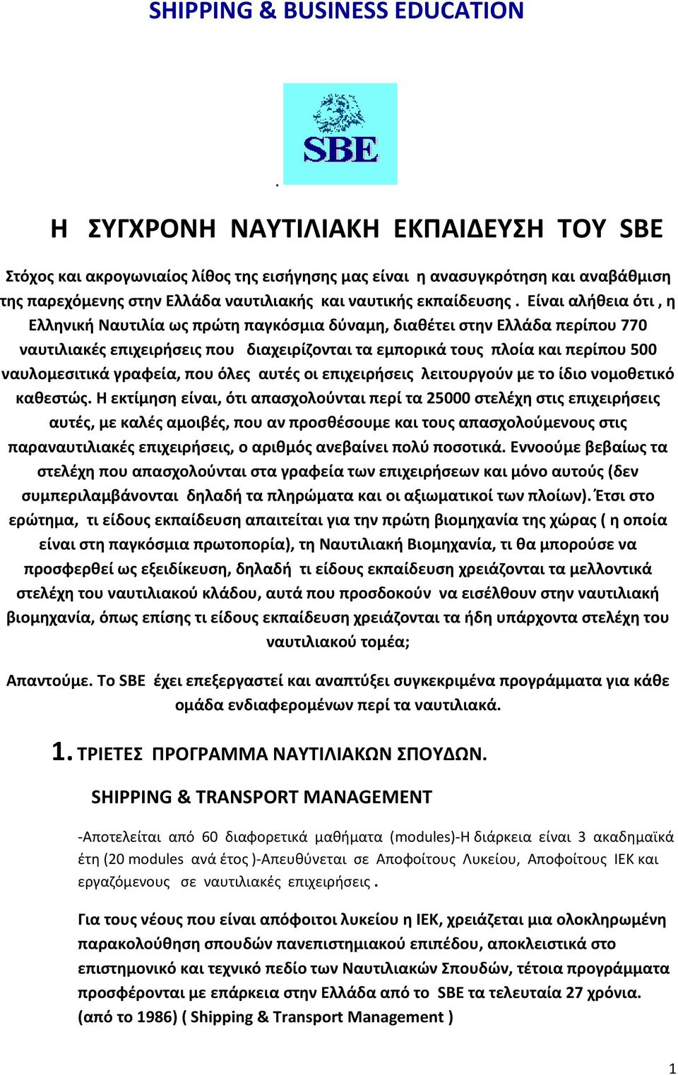 Είναι αλήθεια ότι, η Ελληνική Ναυτιλία ως πρώτη παγκόσμια δύναμη, διαθέτει στην Ελλάδα περίπου 770 ναυτιλιακές επιχειρήσεις που διαχειρίζονται τα εμπορικά τους πλοία και περίπου 500 ναυλομεσιτικά