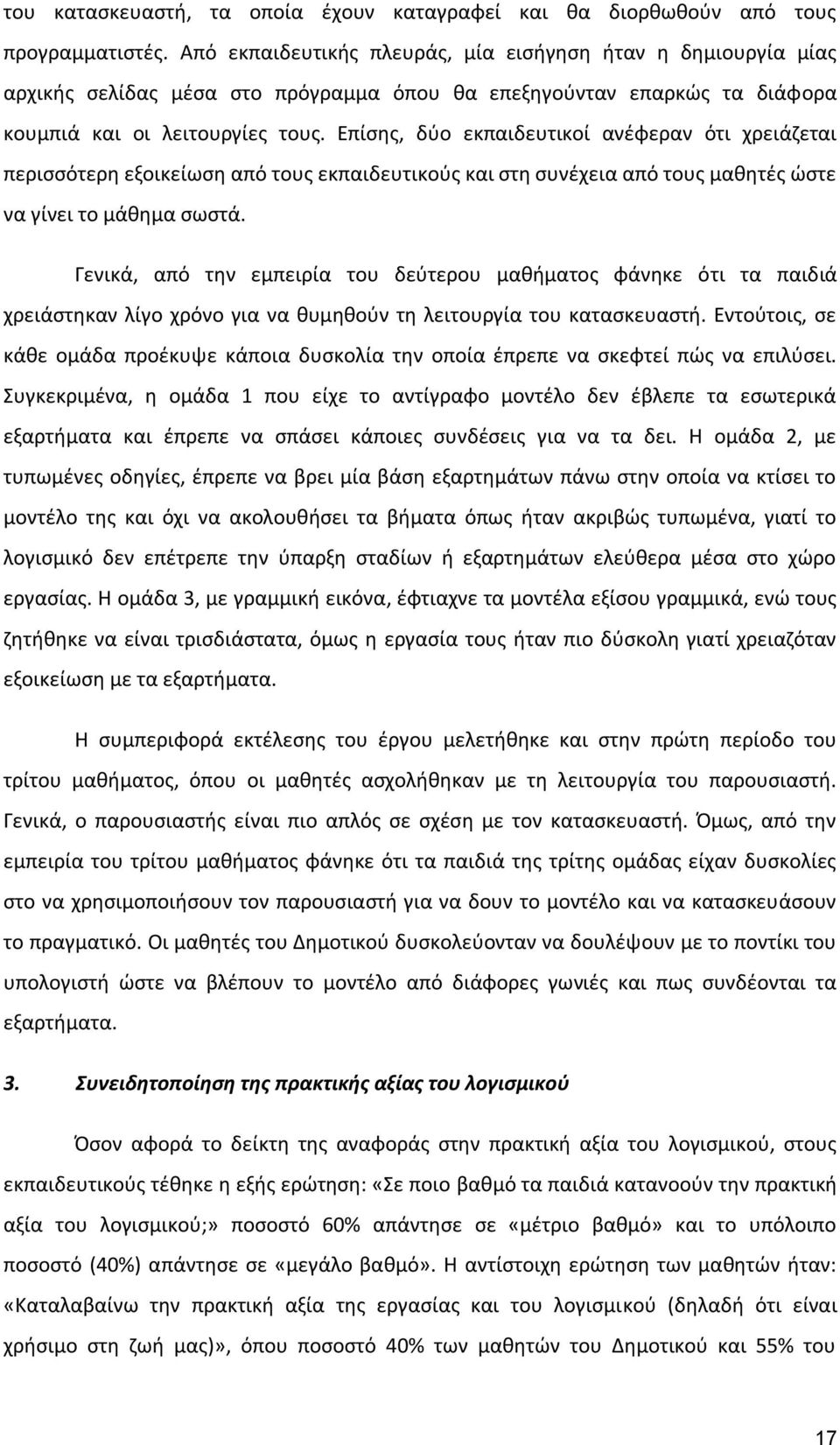 Επίσης, δύο εκπαιδευτικοί ανέφεραν ότι χρειάζεται περισσότερη εξοικείωση από τους εκπαιδευτικούς και στη συνέχεια από τους μαθητές ώστε να γίνει το μάθημα σωστά.