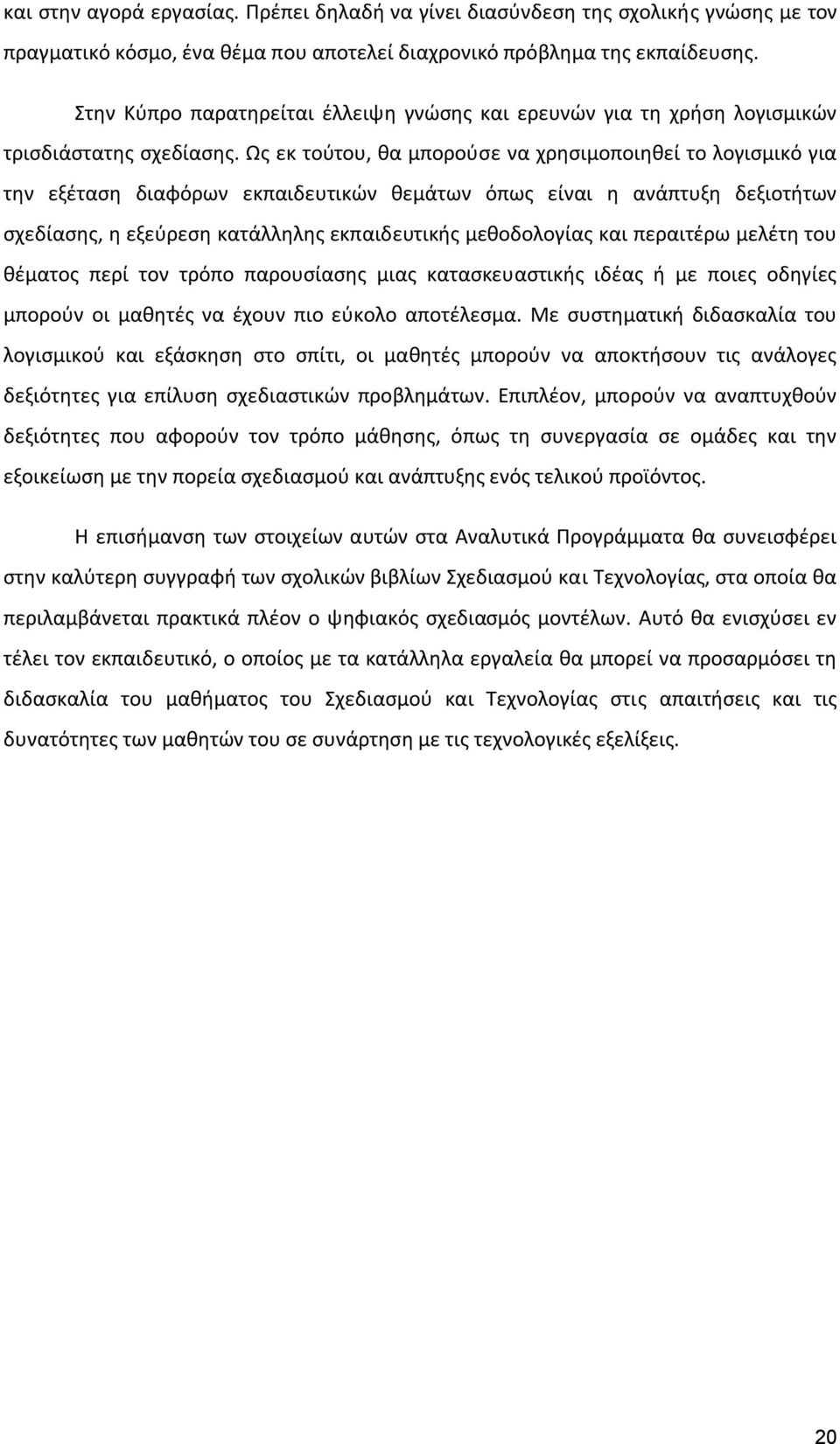 Ως εκ τούτου, θα μπορούσε να χρησιμοποιηθεί το λογισμικό για την εξέταση διαφόρων εκπαιδευτικών θεμάτων όπως είναι η ανάπτυξη δεξιοτήτων σχεδίασης, η εξεύρεση κατάλληλης εκπαιδευτικής μεθοδολογίας