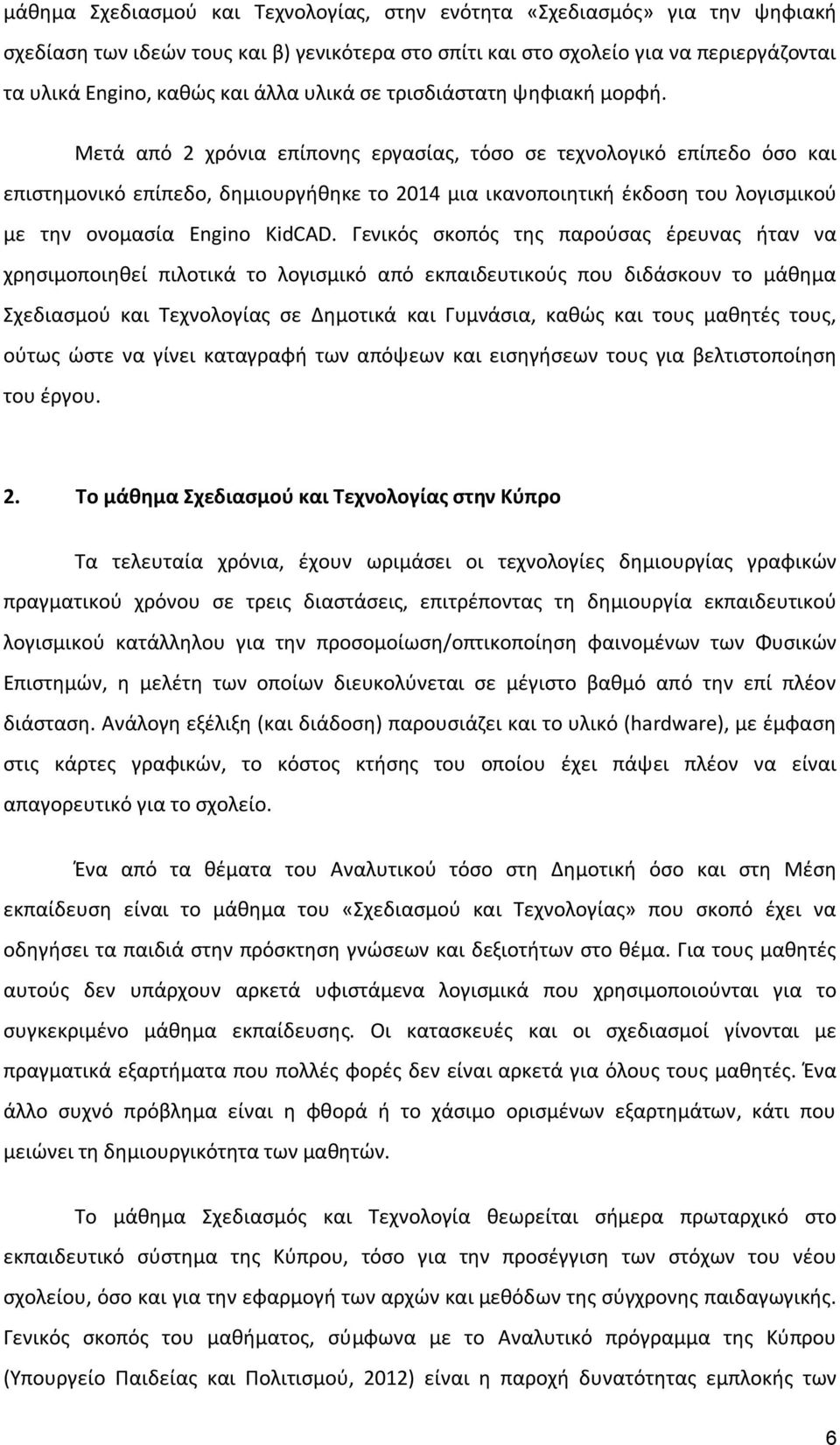 Μετά από 2 χρόνια επίπονης εργασίας, τόσο σε τεχνολογικό επίπεδο όσο και επιστημονικό επίπεδο, δημιουργήθηκε το 2014 μια ικανοποιητική έκδοση του λογισμικού με την ονομασία Engino KidCAD.