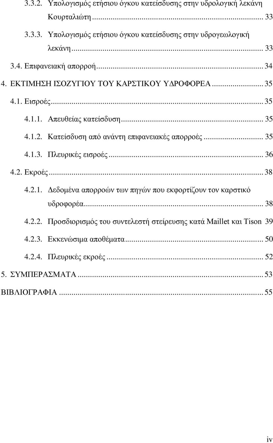 Κατείσδυση από ανάντη επιφανειακές απορροές... 35 4.1.3. Πλευρικές εισροές... 36 4.2. Εκροές... 38 4.2.1. Δεδομένα απορροών των πηγών που εκφορτίζουν τον καρστικό υδροφορέα.