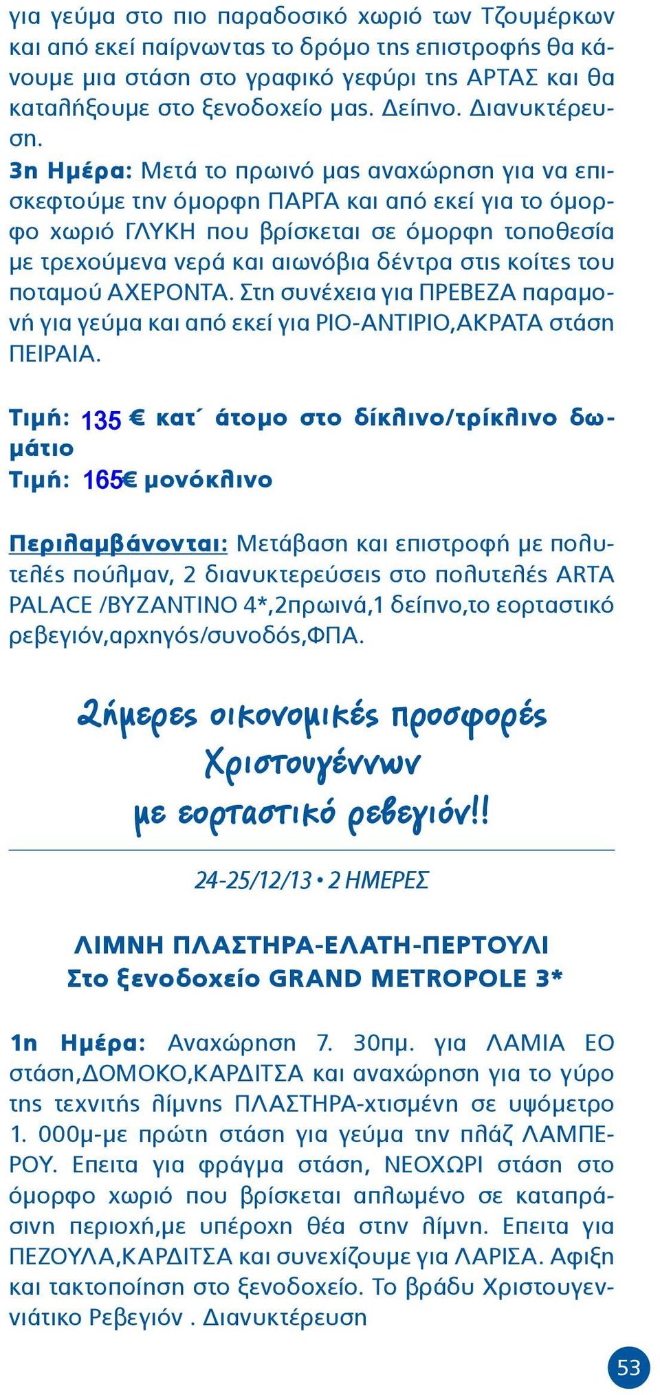 3η Ημέρα: Μετά το πρωινό μας αναχώρηση για να επισκεφτούμε την όμορφη ΠΑΡΓΑ και από εκεί για το όμορφο χωριό ΓΛΥΚΗ που βρίσκεται σε όμορφη τοποθεσία με τρεχούμενα νερά και αιωνόβια δέντρα στις κοίτες