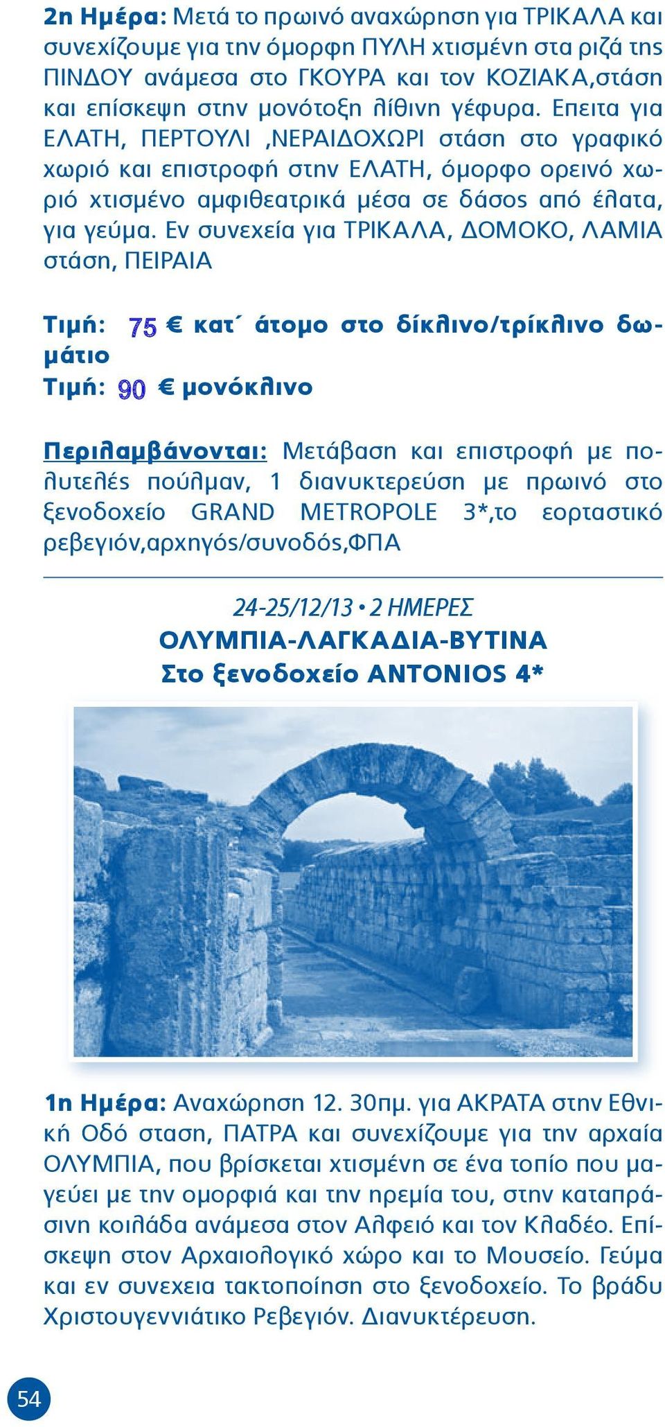 Εν συνεχεία για ΤΡΙΚΑΛΑ, ΔΟΜΟΚΟ, ΛΑΜΙΑ στάση, ΠΕΙΡΑΙΑ Τιμή:,00 75 κατ άτομο στο δίκλινο/τρίκλινο δωμάτιο Τιμή:,00 90 μονόκλινο Περιλαμβάνονται: Μετάβαση και επιστροφή με πολυτελές πούλμαν, 1