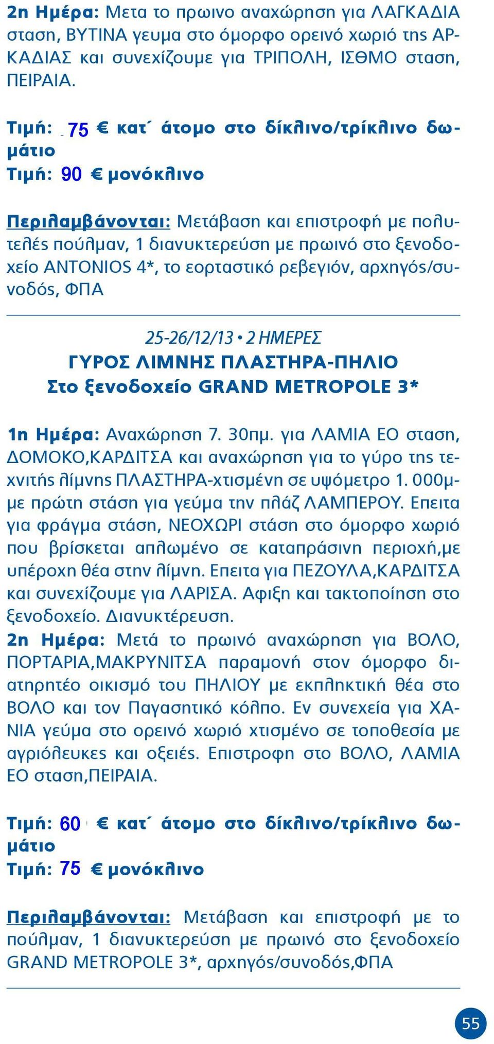 εορταστικό ρεβεγιόν, αρχηγός/συνοδός, ΦΠΑ 25-26/12/13 2 ΗΜΕΡΕΣ ΓΥΡΟΣ ΛΙΜΝΗΣ ΠΛΑΣΤΗΡΑ-ΠΗΛΙΟ Στο ξενοδοχείο GRAND METROPOLE 3* 1η Ημέρα: Αναχώρηση 7. 30πμ.