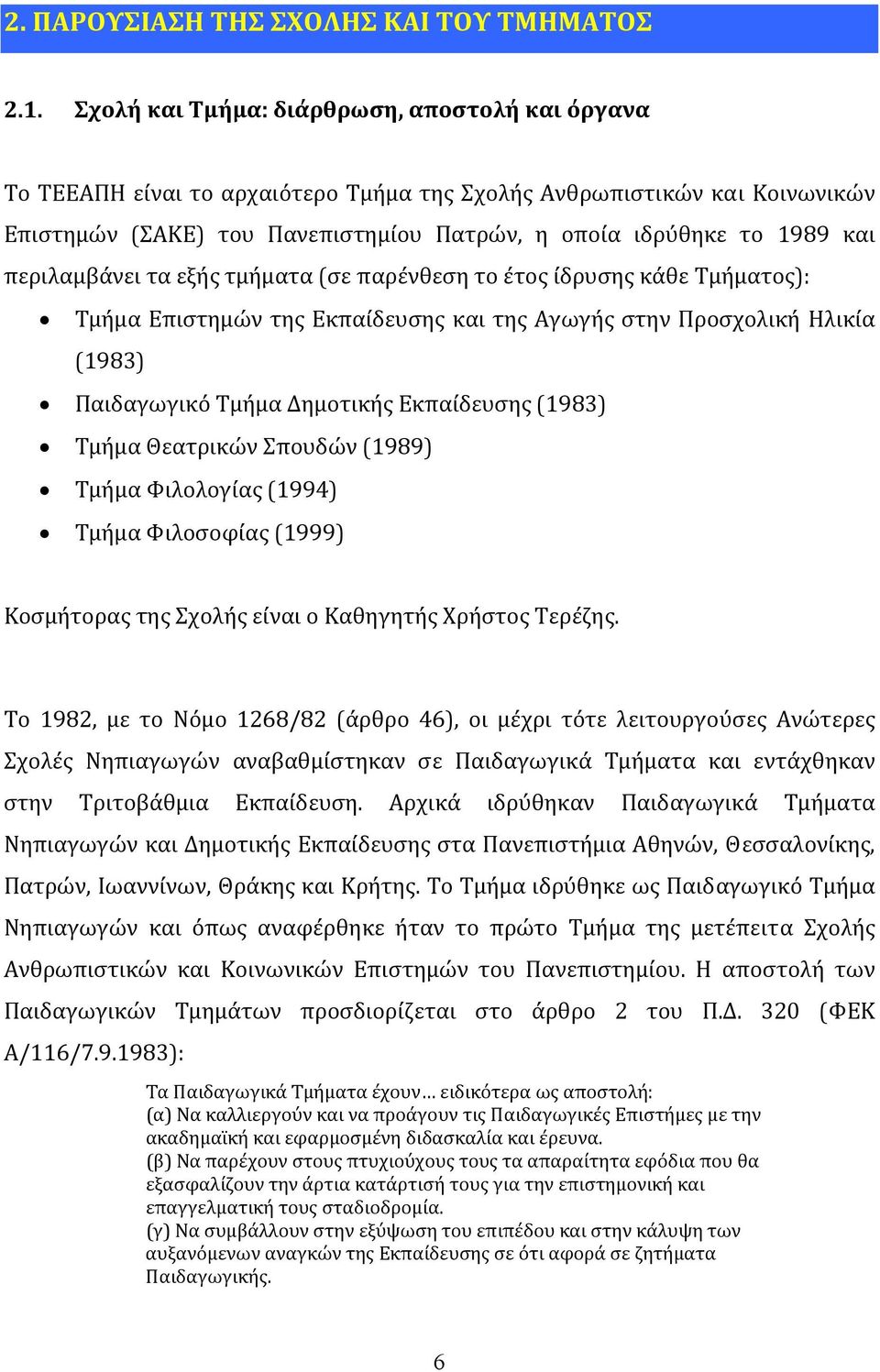 περιλαμβάνει τα εξής τμήματα (σε παρένθεση το έτος ίδρυσης κάθε Τμήματος): Τμήμα Επιστημών της Εκπαίδευσης και της Αγωγής στην Προσχολική Ηλικία (1983) Παιδαγωγικό Τμήμα Δημοτικής Εκπαίδευσης (1983)