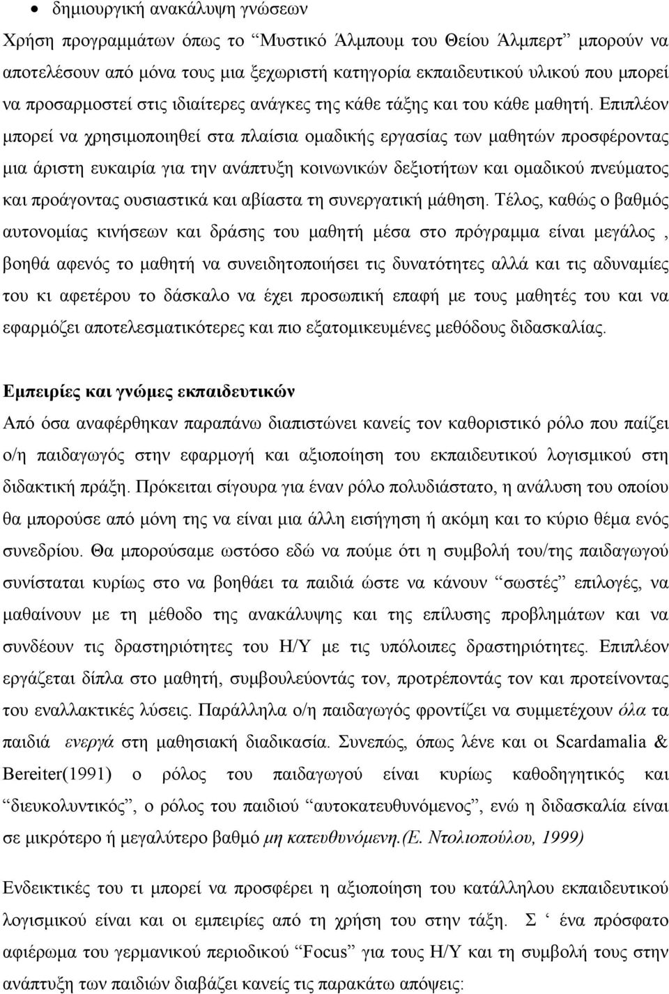 Επιπλέον μπορεί να χρησιμοποιηθεί στα πλαίσια ομαδικής εργασίας των μαθητών προσφέροντας μια άριστη ευκαιρία για την ανάπτυξη κοινωνικών δεξιοτήτων και ομαδικού πνεύματος και προάγοντας ουσιαστικά