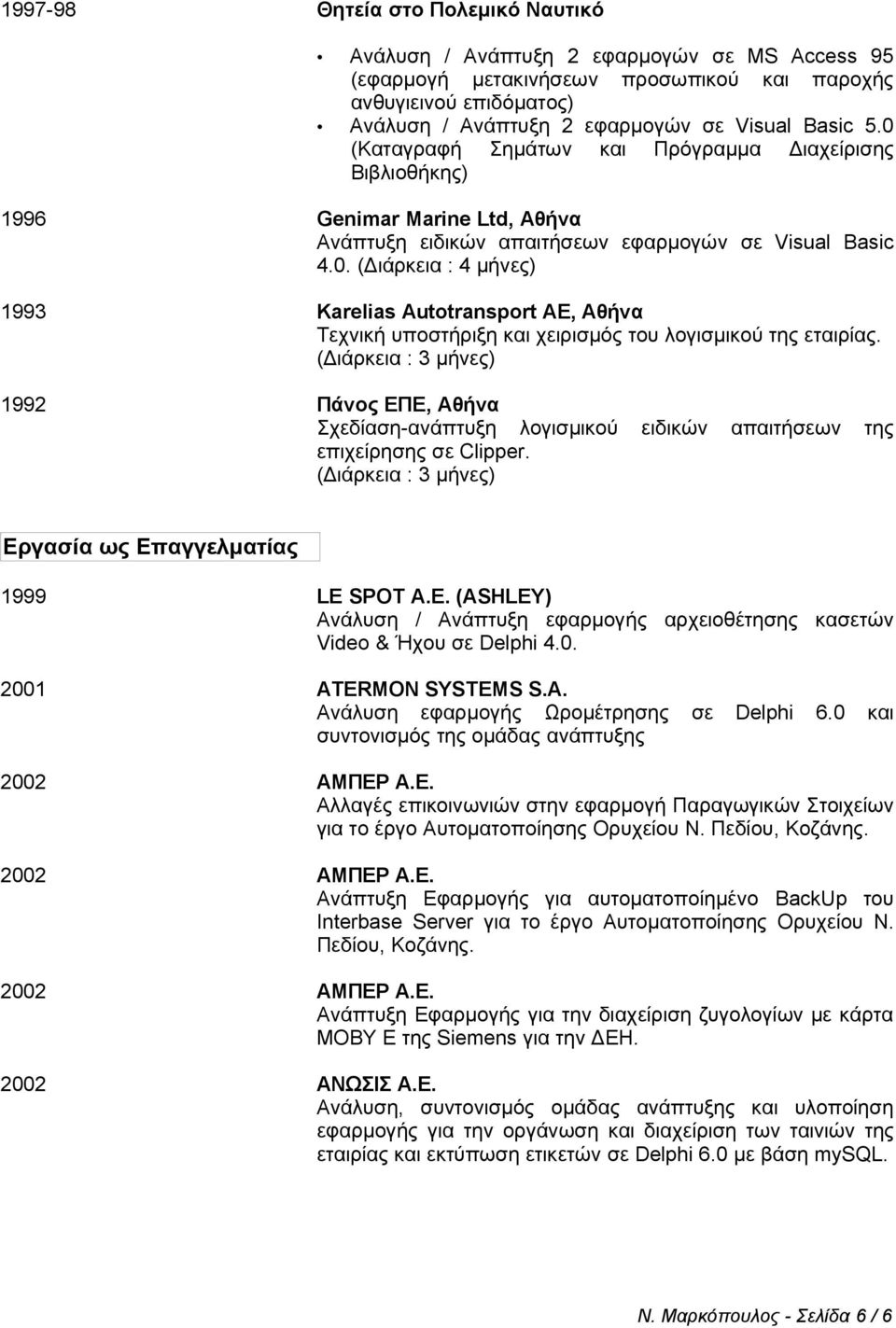 (Διάρκεια : 3 μήνες) 1992 Πάνος ΕΠΕ, Αθήνα Σχεδίαση-ανάπτυξη λογισμικού ειδικών απαιτήσεων της επιχείρησης σε Clipper. (Διάρκεια : 3 μήνες) Εργασία ως Επαγγελματίας 1999 LE 