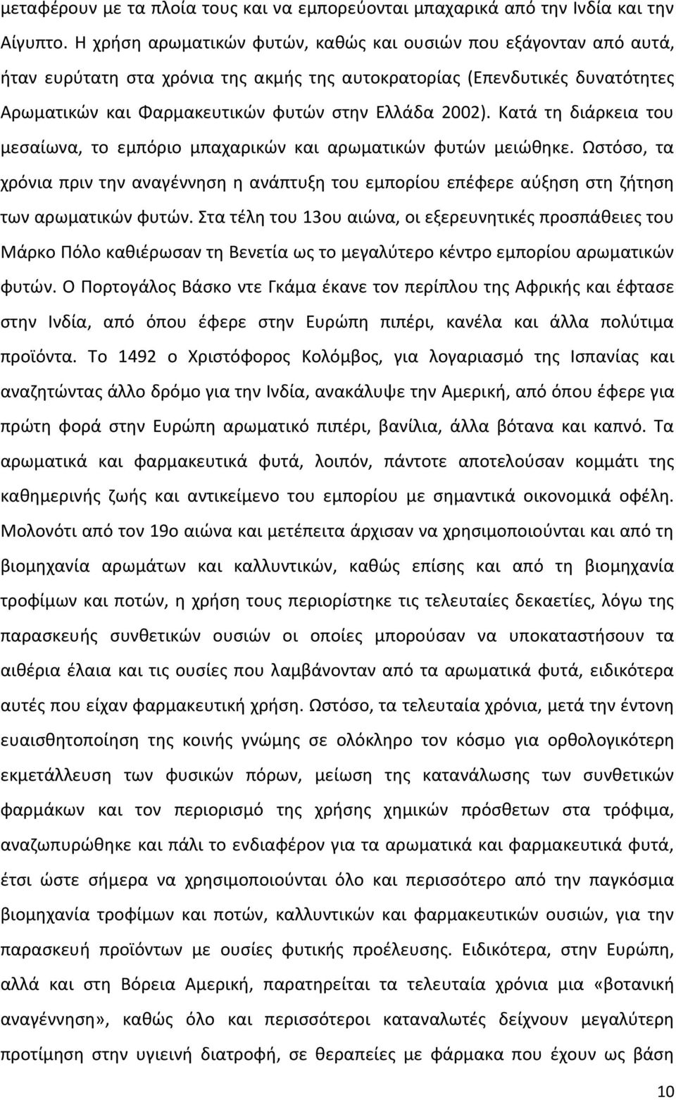 Κατά τη διάρκεια του µεσαίωνα, το εµπόριο µπαχαρικών και αρωµατικών φυτών µειώθηκε. Ωστόσο, τα χρόνια πριν την αναγέννηση η ανάπτυξη του εµπορίου επέφερε αύξηση στη ζήτηση των αρωµατικών φυτών.