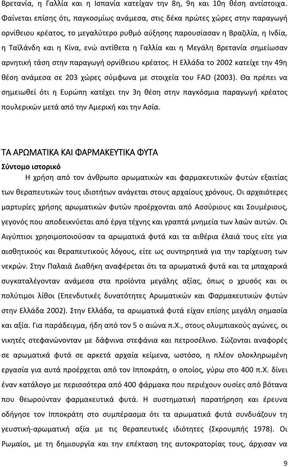 Γαλλία και η Μεγάλη Βρετανία σημείωσαν αρνητική τάση στην παραγωγή ορνίθειου κρέατος. Η Ελλάδα το 2002 κατείχε την 49η θέση ανάμεσα σε 203 χώρες σύμφωνα µε στοιχεία του FAO (2003).