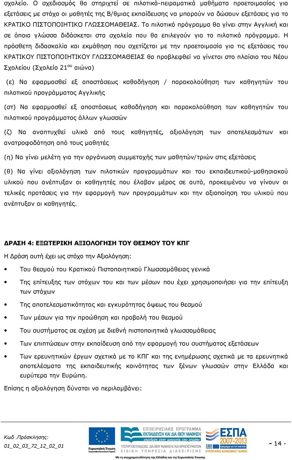 ΓΛΩΣΣΟΜΑΘΕΙΑΣ. Το πιλοτικό πρόγραµµα θα γίνει στην Αγγλική και σε όποια γλώσσα διδάσκεται στα σχολεία που θα επιλεγούν για το πιλοτικό πρόγραµµα.