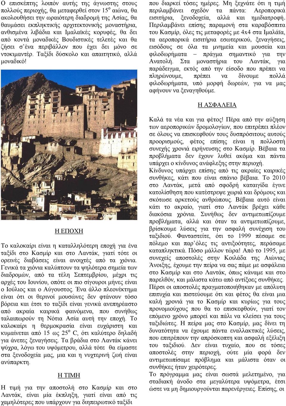 που διαρκεί τόσες ημέρες. Μη ξεχνάτε ότι η τιμή περιλαμβάνει σχεδόν τα πάντα: Αεροπορικά εισιτήρια, ξενοδοχεία, αλλά και ημιδιατροφή.