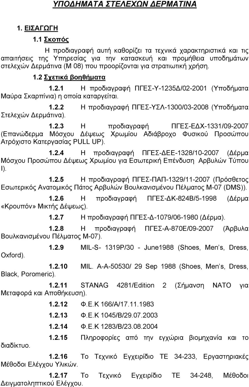 χρήση. 1.2 Σχετικά βοηθήματα 1.2.1 Η προδιαγραφή ΠΓΕΣ-Υ-1235Δ/02-2001 (Υποδήματα Μαύρα Σκαρπίνια) η οποία καταργείται. 1.2.2 Η προδιαγραφή ΠΓΕΣ-ΥΣΛ-1300/03-2008 (Υποδήματα Στελεχών Δερμάτινα). 1.2.3 Η προδιαγραφή ΠΓΕΣ-ΕΔΧ-1331/09-2007 (Επανώδερμα Μόσχου Δέψεως Χρωμίου Αδιάβροχο Φυσικού Προσώπου Ατρόχιστο Κατεργασίας PULL UP).