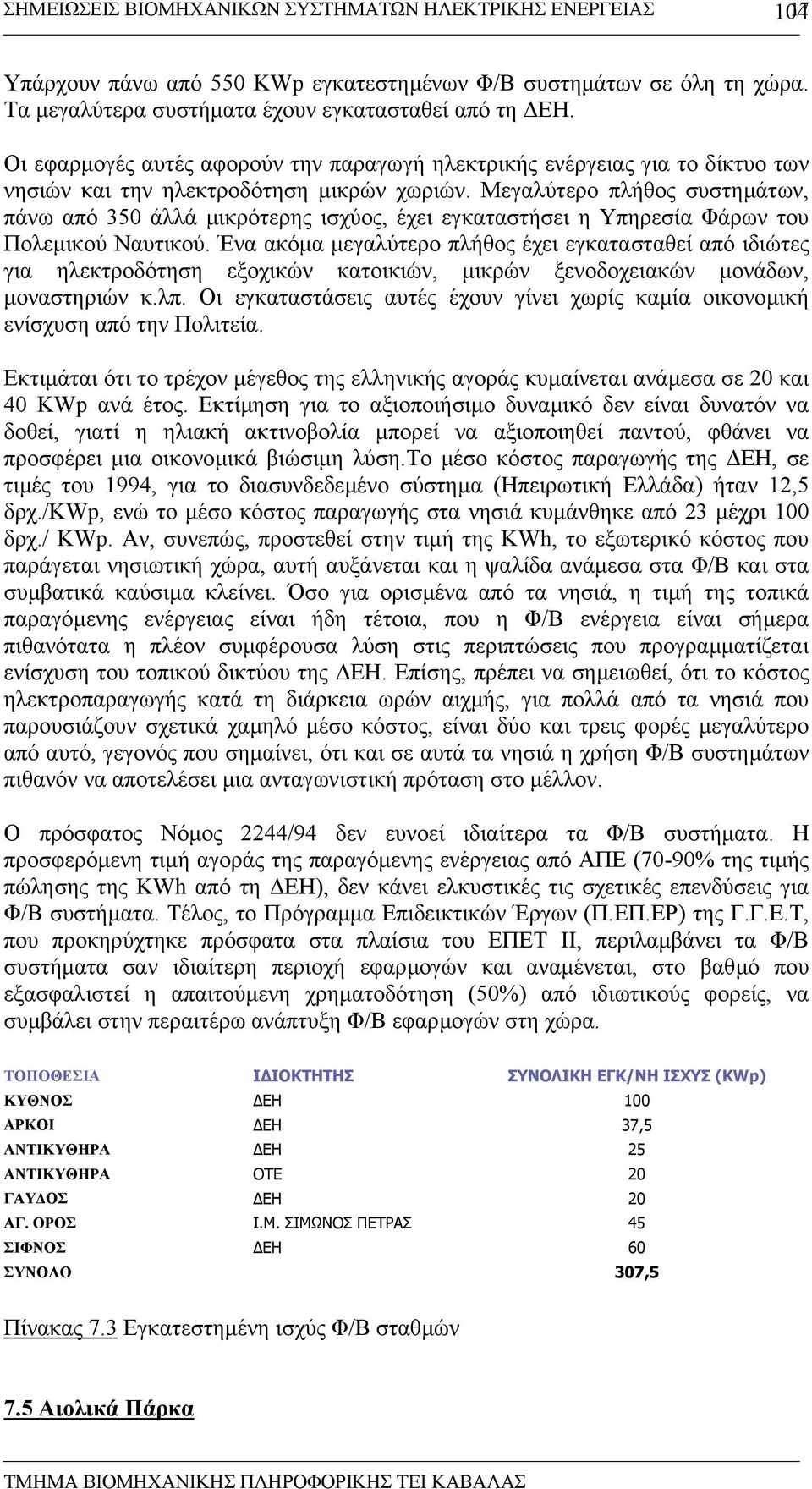 Μεγαλύτερο πλήθος συστηµάτων, πάνω από 350 άλλά µικρότερης ισχύος, έχει εγκαταστήσει η Υπηρεσία Φάρων του Πολεµικού Ναυτικού.