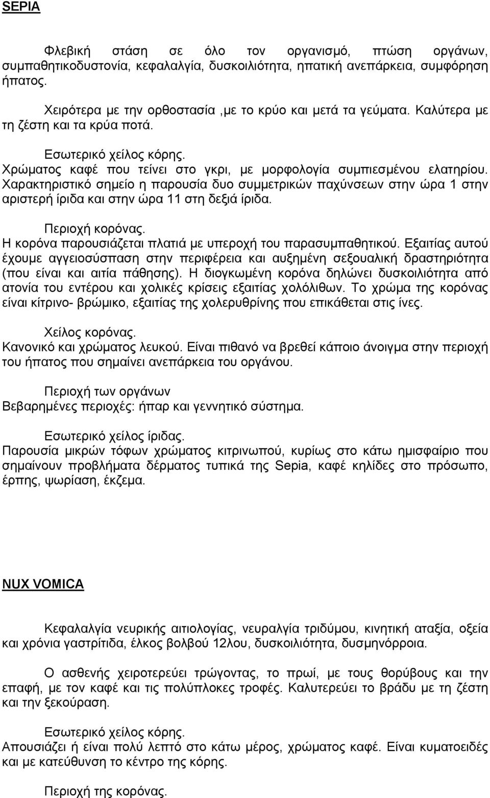 Χαρακτηριστικό σημείο η παρουσία δυο συμμετρικών παχύνσεων στην ώρα 1 στην αριστερή ίριδα και στην ώρα 11 στη δεξιά ίριδα. Περιοχή κορόνας.