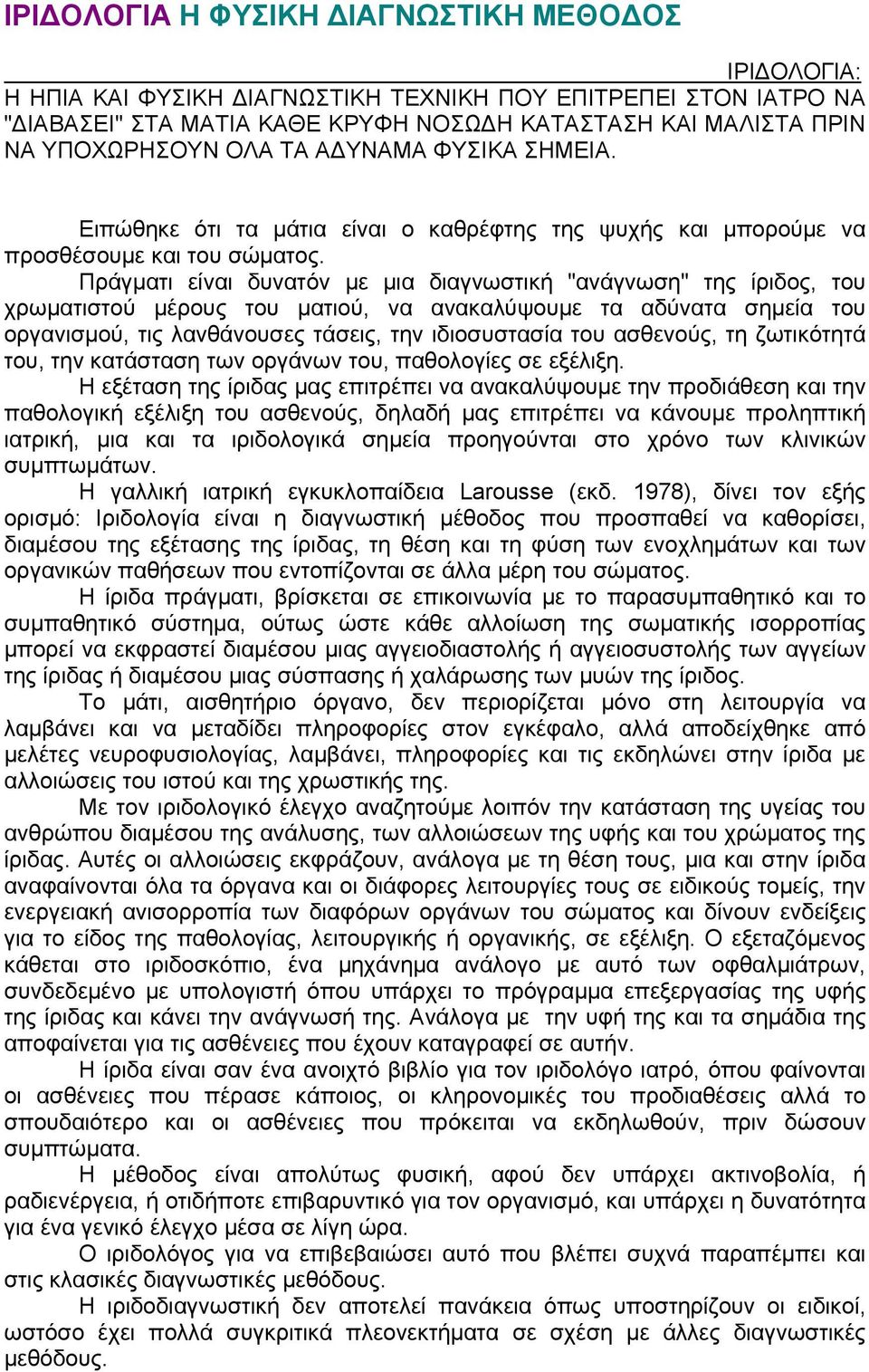 Πράγματι είναι δυνατόν με μια διαγνωστική "ανάγνωση" της ίριδος, του χρωματιστού μέρους του ματιού, να ανακαλύψουμε τα αδύνατα σημεία του οργανισμού, τις λανθάνουσες τάσεις, την ιδιοσυστασία του