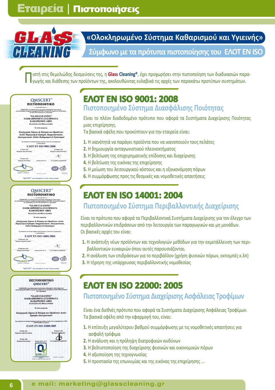 ΕΛΟΤ ΕΝ ISO 9001: 2008 Πιστοποιημένο Σύστημα Διασφάλισης Ποιότητας Είναι το πλέον διαδεδομένο πρότυπο που αφορά τα Συστήματα Διαχείρισης Ποιότητας μιας επιχείρησης.