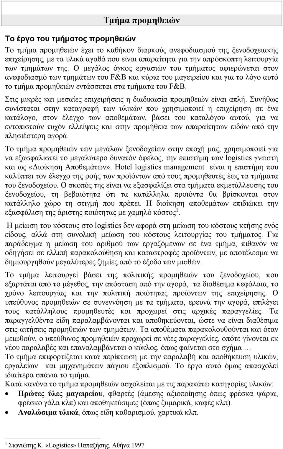 Ο μεγάλος όγκος εργασιών του τμήματος αφιερώνεται στον ανεφοδιασμό των τμημάτων του F&B και κύρια του μαγειρείου και για το λόγο αυτό το τμήμα προμηθειών εντάσσεται στα τμήματα του F&B.