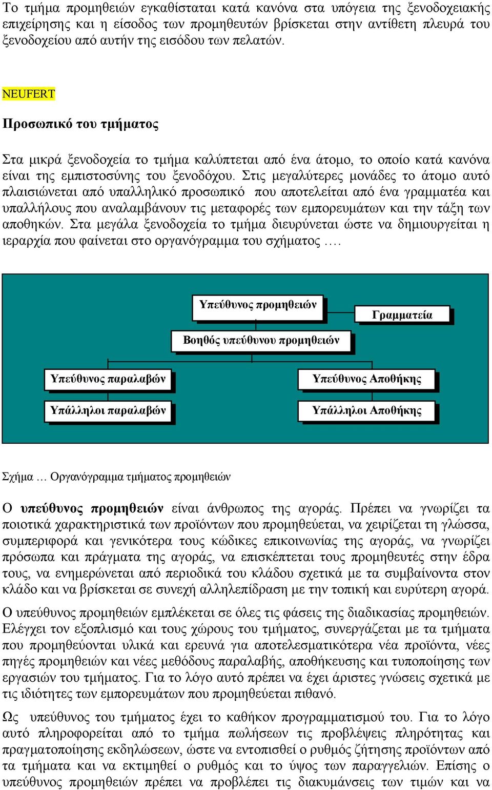 Στις μεγαλύτερες μονάδες το άτομο αυτό πλαισιώνεται από υπαλληλικό προσωπικό που αποτελείται από ένα γραμματέα και υπαλλήλους που αναλαμβάνουν τις μεταφορές των εμπορευμάτων και την τάξη των αποθηκών.