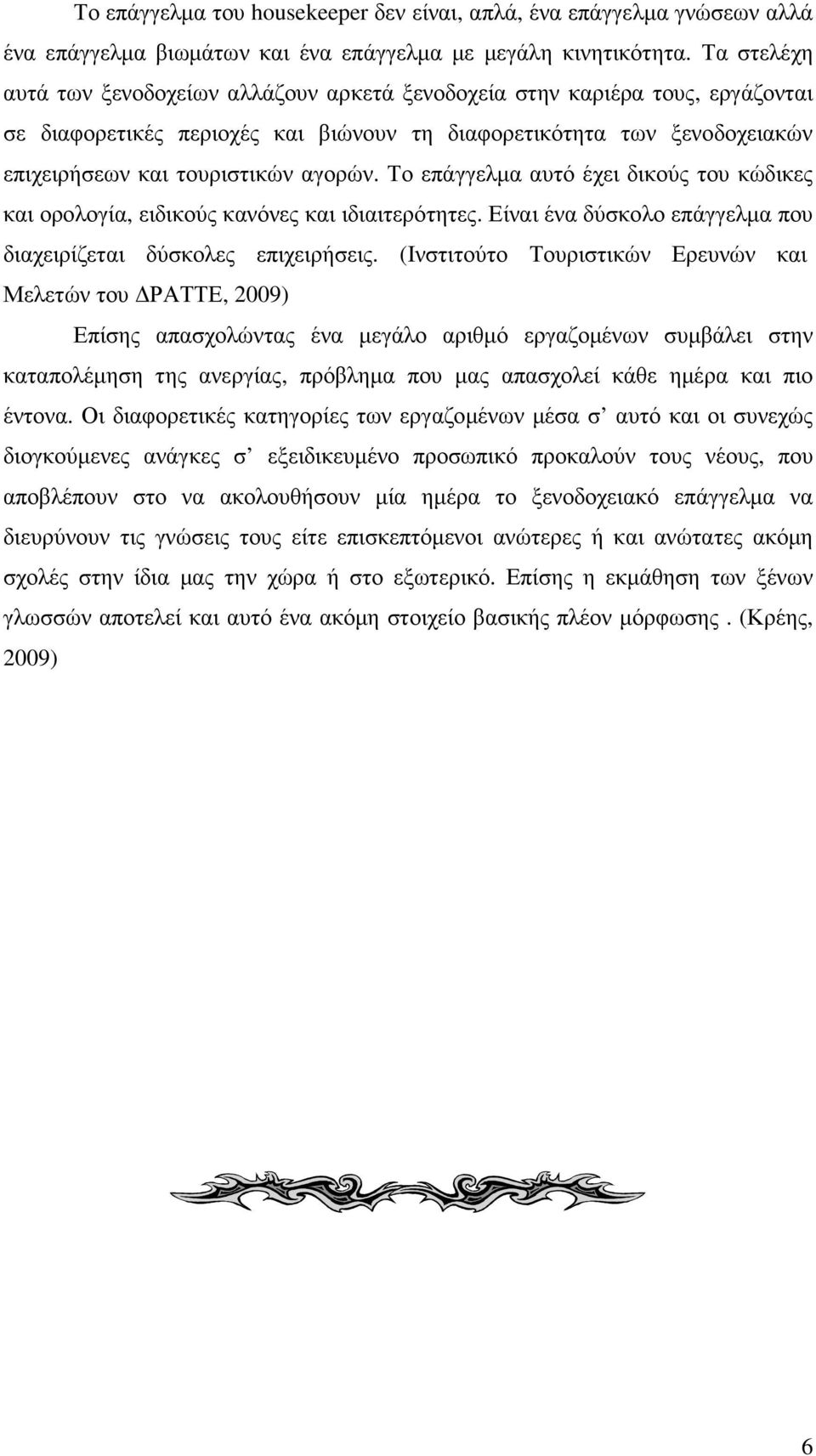 Το επάγγελµα αυτό έχει δικούς του κώδικες και ορολογία, ειδικούς κανόνες και ιδιαιτερότητες. Είναι ένα δύσκολο επάγγελµα που διαχειρίζεται δύσκολες επιχειρήσεις.